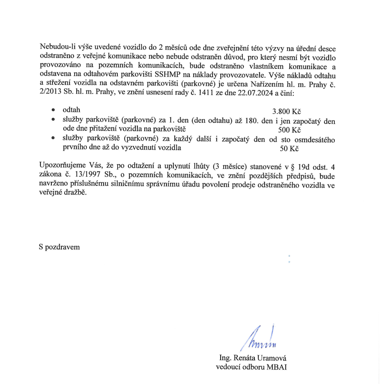 Textové oznámení úřadu: Pokud nebude vozidlo do 2 měsíců od zveřejnění výzvy odstraněno z veřejné komunikace, bude odtaženo na náklady provozovatele na odtahové parkoviště SSHMP. Náklady dle nařízení hl. m. Prahy č. 2/2013 Sb. (usnesení rady č. 1411 ze dne 22. 7. 2024): Odtah: 3 800 Kč. Služby parkoviště (parkovné): 1. den až 180. den: 500 Kč za každý započatý den. Od 181. dne až do vyzvednutí: 50 Kč za každý započatý den. Po uplynutí lhůty 3 měsíců (dle § 19d odst. 4 zákona č. 13/1997 Sb.) může být vozidlo prodáno ve veřejné dražbě. Podepsána: Ing. Renáta Uramová, vedoucí odboru MBAI.