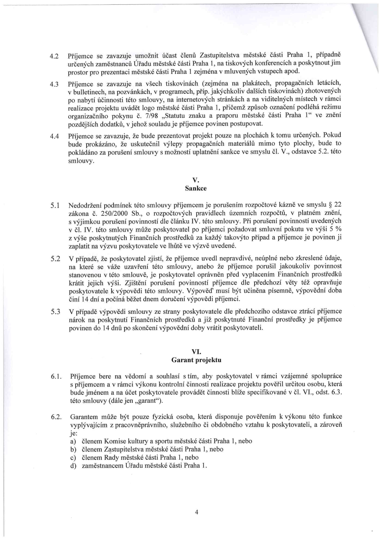 Strana 4 smlouvy obsahující články 4.2 až 6.2. Článek 4.2: Povinnost příjemce umožnit účast zástupců MČ Praha 1 na akcích. Článek 4.3: Povinnost příjemce uvádět logo MČ Praha 1 na propagačních materiálech dle organizačního pokynu č. 7/98. Článek 4.4: Povinnost prezentovat projekt pouze na určených plochách. Článek V. (Sankce): 5.1 Nedodržení podmínek jako porušení rozpočtové kázně (§ 22 zákona č. 250/2000 Sb.), smluvní pokuta 5 %. 5.2 Možnost krácení dotace nebo výpovědi smlouvy při uvedení nepravdivých údajů. 5.3 Ztráta nároku na dotaci při výpovědi. Článek VI. (Garant projektu): 6.1 Poskytovatel může pověřit garanta kontrolou projektu. 6.2 Definice garanta: fyzická osoba, která je členem Komise kultury a sportu MČ Praha 1, členem Zastupitelstva MČ Praha 1, členem Rady MČ Praha 1 nebo zaměstnancem Úřadu MČ Praha 1.