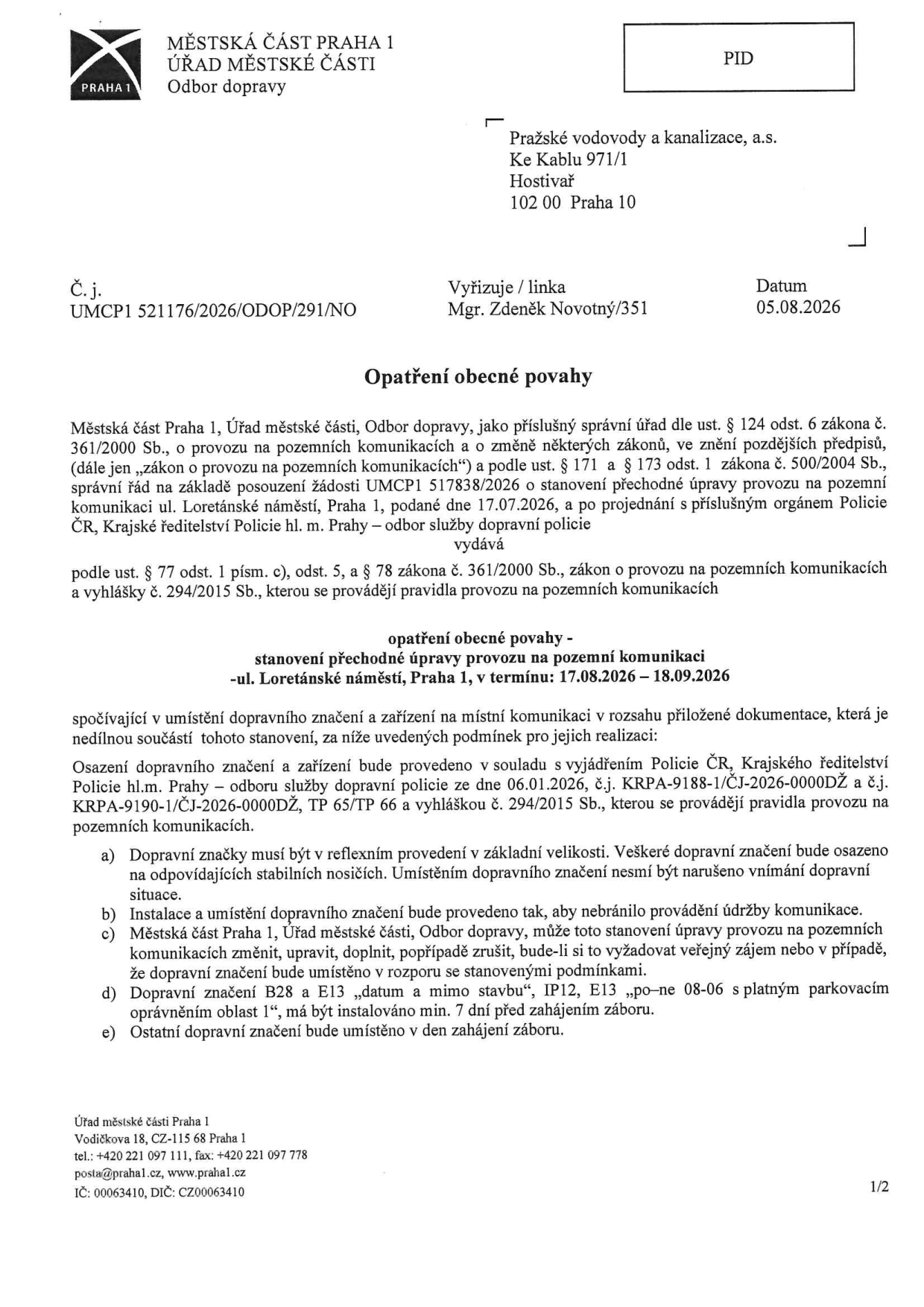 Opatření obecné povahy vydané Městskou částí Praha 1, Odborem dopravy (č.j. UMCP1 521176/2026/ODOP/291/NO, datum 05.08.2026). Předmětem je stanovení přechodné úpravy provozu na pozemní komunikaci ul. Loretánské náměstí, Praha 1, v termínu 17.08.2026 – 18.09.2026. Opatření se týká umístění dopravního značení a zařízení pro potřeby Pražských vodovodů a kanalizací, a.s. Stanoveny jsou podmínky: značky musí být v reflexním provedení, instalace nesmí bránit údržbě komunikace, úřad si vyhrazuje právo opatření změnit či zrušit, značky B28 a E13 (s dodatkem o parkování) musí být instalovány min. 7 dní před zahájením záboru, ostatní značení v den zahájení. Adresa úřadu: Vodičkova 18, 115 68 Praha 1.