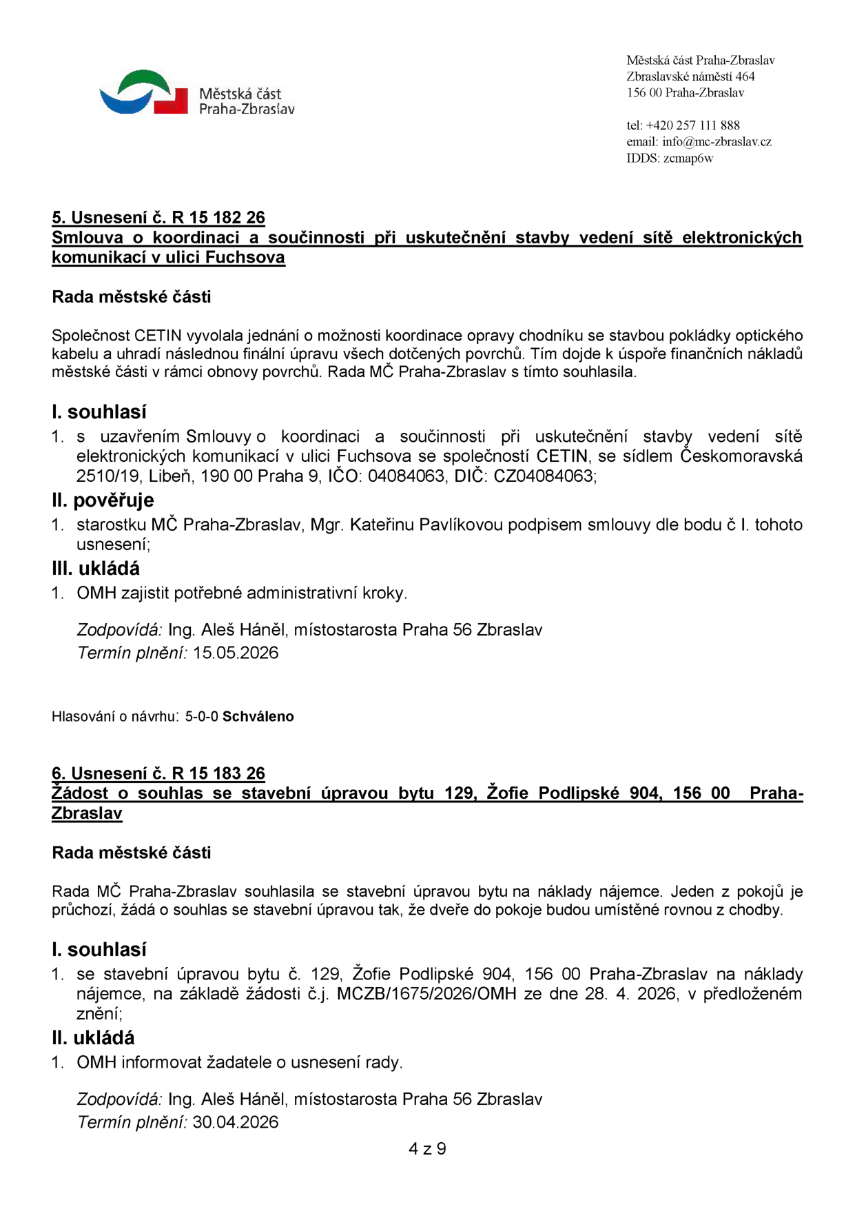 Výpis z usnesení Rady městské části Praha-Zbraslav:

1. Usnesení č. R 15 182 26: Smlouva o koordinaci a součinnosti při uskutečnění stavby vedení sítě elektronických komunikací v ulici Fuchsova. Rada souhlasí s uzavřením smlouvy se společností CETIN (IČO: 04084063). Pověřuje starostku Mgr. Kateřinu Pavlíkovou podpisem smlouvy. OMH zajistí administrativní kroky. Zodpovídá: Ing. Aleš Háněl, místostarosta. Termín plnění: 15.05.2026. Hlasování: 5-0-0 Schváleno.

2. Usnesení č. R 15 183 26: Žádost o souhlas se stavební úpravou bytu 129, Žofie Podlipské 904, 156 00 Praha-Zbraslav. Rada souhlasí se stavební úpravou bytu na náklady nájemce (změna průchozího pokoje na neprůchozí). OMH informuje žadatele. Zodpovídá: Ing. Aleš Háněl, místostarosta. Termín plnění: 30.04.2026.