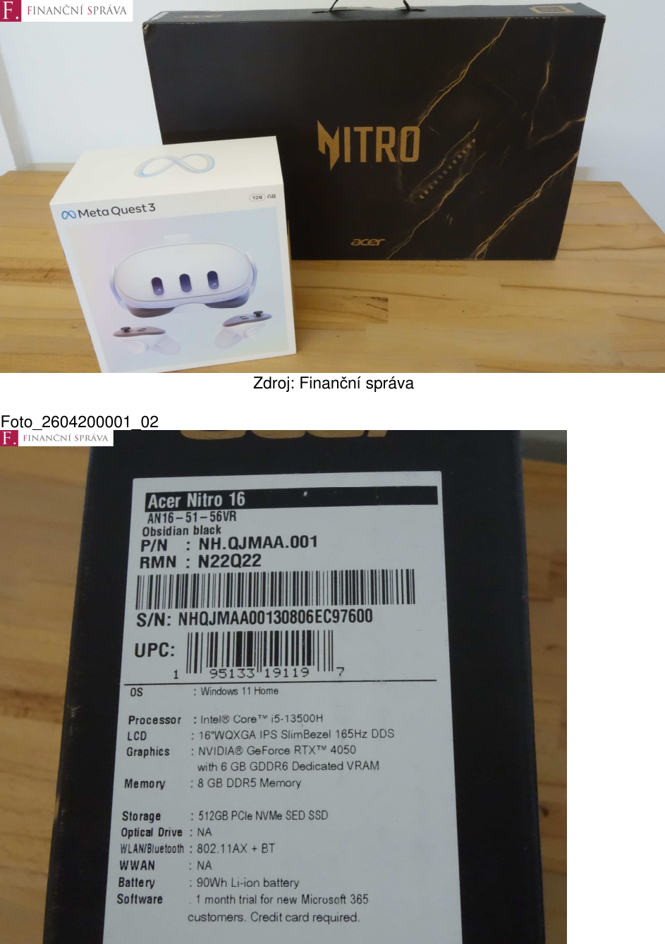 Fotografie elektroniky zabavené Finanční správou. Obsahuje: 1) Meta Quest 3 (128 GB). 2) Notebook Acer Nitro 16, model AN16-51-56VR, P/N: NH.QJMAA.001, RMN: N22Q22, S/N: NHQJMAA00130806EC97600, UPC: 1 95133 19119 7. Specifikace notebooku: OS Windows 11 Home, procesor Intel Core i5-13500H, LCD 16" WQXGA IPS SlimBezel 165Hz DDS, grafika NVIDIA GeForce RTX 4050 6GB GDDR6, paměť 8 GB DDR5, úložiště 512GB PCIe NVMe SED SSD, WLAN/Bluetooth 802.11AX + BT, baterie 90Wh Li-ion, software 1 měsíc trial Microsoft 365.