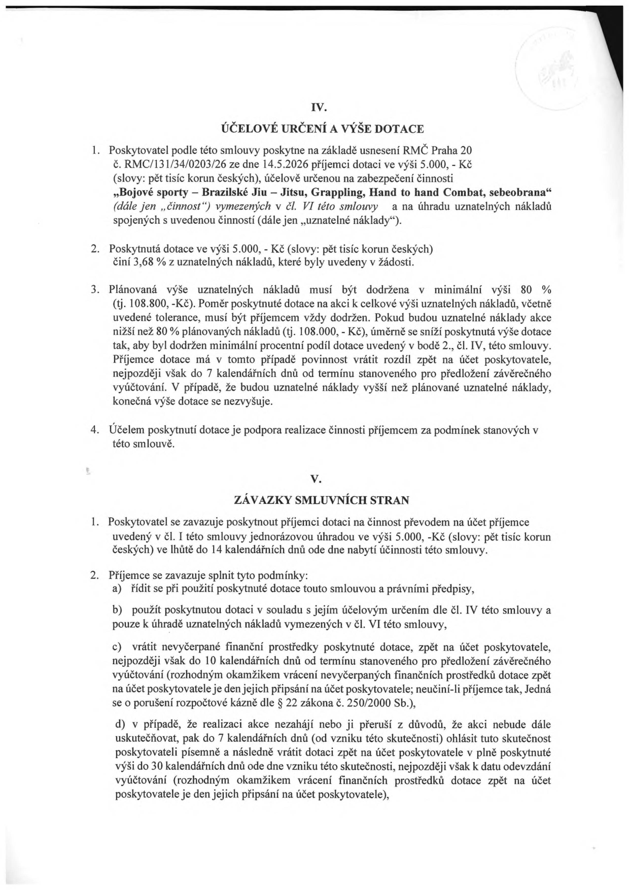 Výňatek ze smlouvy o poskytnutí dotace. Článek IV: Účelové určení a výše dotace: Poskytovatel (RMČ Praha 20) poskytuje dotaci 5 000 Kč na činnost 'Bojové sporty – Brazilské Jiu-Jitsu, Grappling, Hand to hand Combat, sebeobrana'. Dotace tvoří 3,68 % uznatelných nákladů. Plánovaná výše uznatelných nákladů je 108 800 Kč, přičemž musí být dodrženo minimálně 80 % plnění. Článek V: Závazky smluvních stran: Poskytovatel vyplatí dotaci do 14 dnů od nabytí účinnosti. Příjemce se zavazuje dotaci použít v souladu s účelem, vrátit nevyčerpané prostředky do 10 dnů od termínu vyúčtování a v případě neuskutečnění akce vrátit dotaci do 30 dnů.