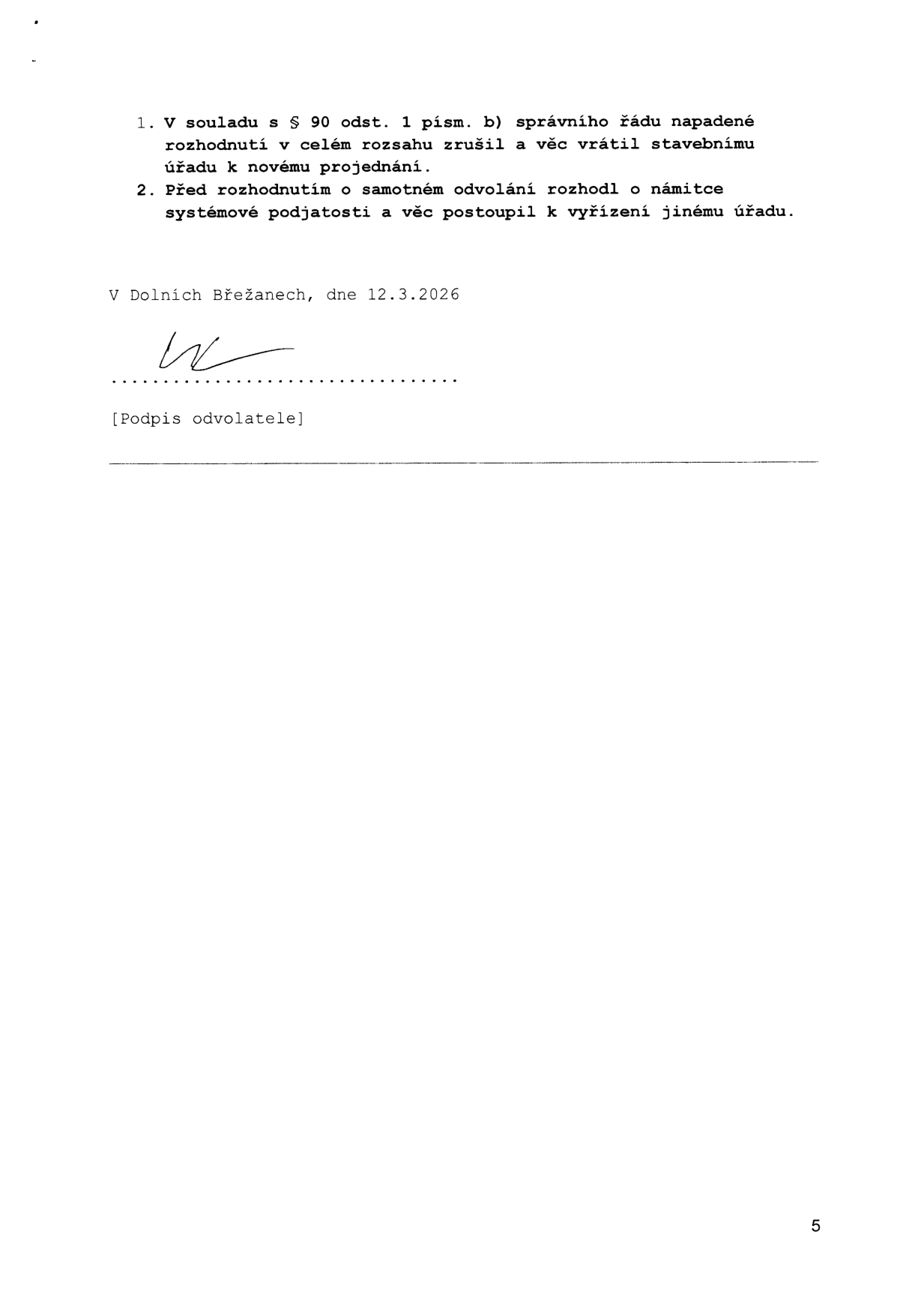 Výňatek z úředního rozhodnutí: 1. V souladu s § 90 odst. 1 písm. b) správního řádu napadené rozhodnutí v celém rozsahu zrušil a věc vrátil stavebnímu úřadu k novému projednání. 2. Před rozhodnutím o samotném odvolání rozhodl o námitce systémové podjatosti a věc postoupil k vyřízení jinému úřadu. V Dolních Břežanech, dne 12.3.2026.