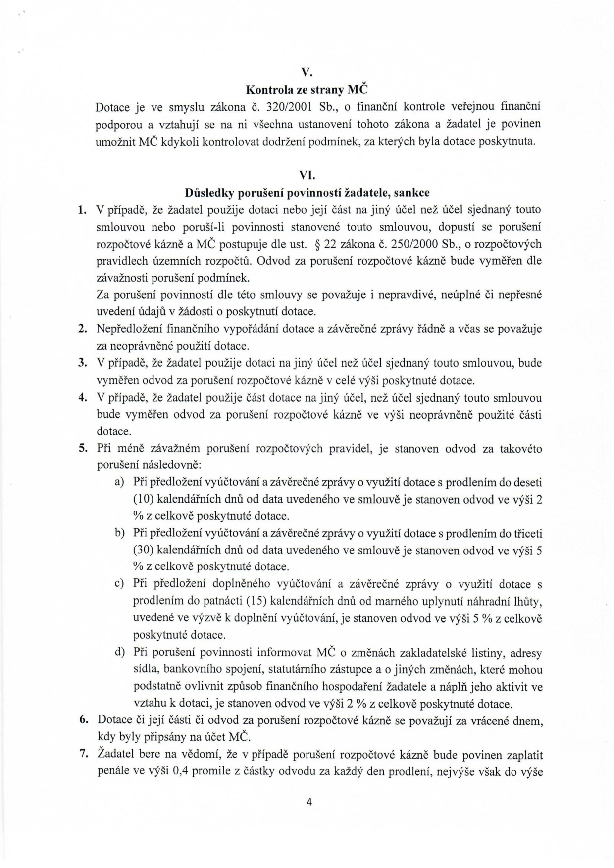 Část smlouvy o poskytnutí dotace, oddíly V. a VI. Oddíl V. 'Kontrola ze strany MČ' uvádí, že dotace podléhá zákonu č. 320/2001 Sb. o finanční kontrole. Oddíl VI. 'Důsledky porušení povinností žadatele, sankce' obsahuje 7 bodů: 1. Definice porušení rozpočtové kázně (jiný účel, nepravdivé údaje). 2. Nepředložení vyúčtování a zprávy je považováno za neoprávněné použití dotace. 3. Při použití na jiný účel se vrací celá dotace. 4. Při neoprávněném použití části dotace se vrací tato část. 5. Specifikace odvodů za méně závažná porušení: a) 2 % z dotace při prodlení do 10 dnů, b) 5 % při prodlení do 30 dnů, c) 5 % při nedoplnění vyúčtování do 15 dnů od výzvy, d) 2 % při neoznámení změn (sídlo, statutární zástupce atd.). 6. Odvody se považují za vrácené dnem připsání na účet MČ. 7. Penále za prodlení s odvodem činí 0,4 promile z částky odvodu za každý den prodlení.