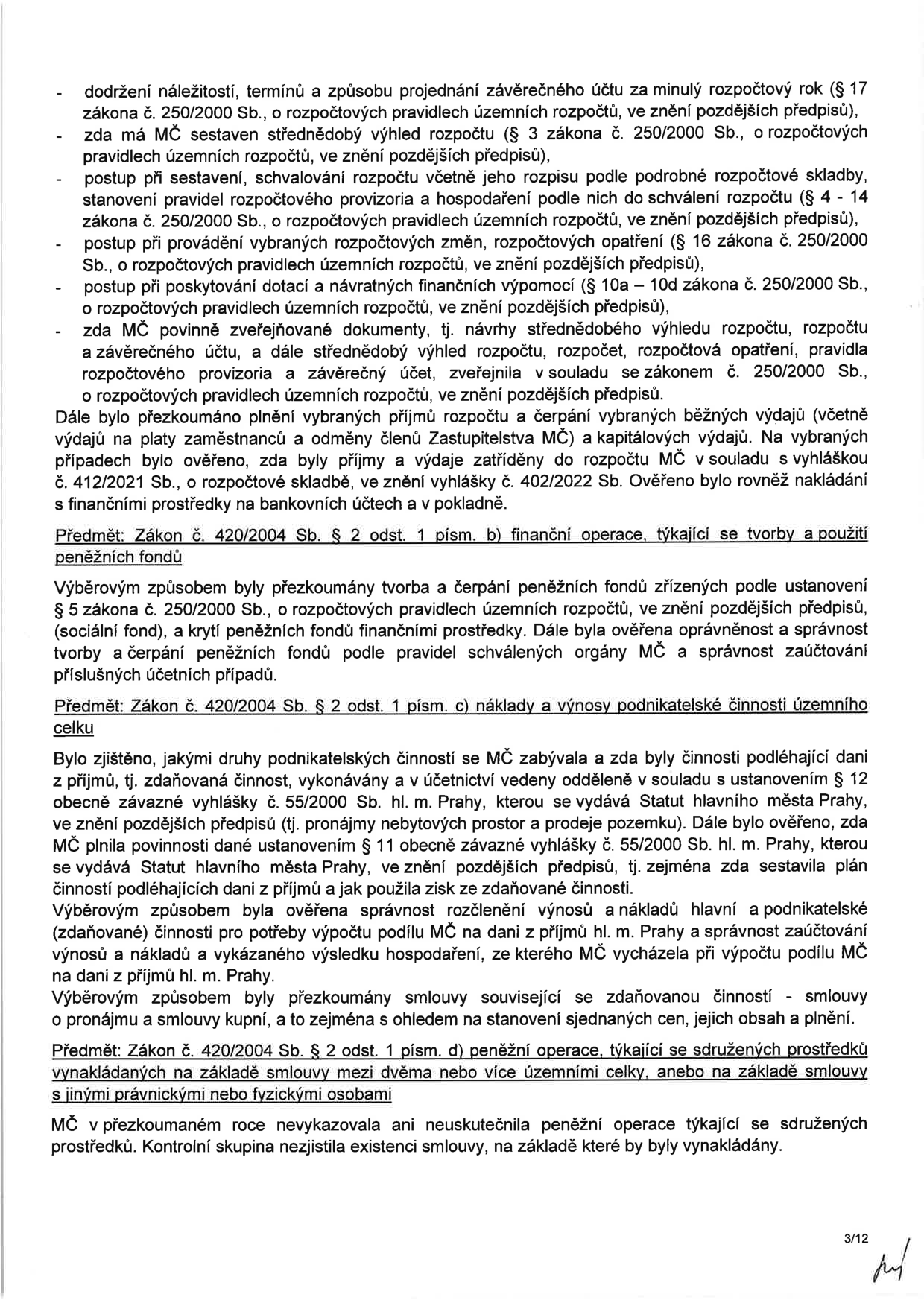 Strana 3/12 úředního dokumentu obsahující výsledky přezkoumání hospodaření MČ. Text obsahuje: 1. Kontrolu dodržování zákona č. 250/2000 Sb. (rozpočtová pravidla, rozpočet, závěrečný účet, dotace, zveřejňování dokumentů, plnění příjmů a výdajů). 2. Předmět: Zákon č. 420/2004 Sb. § 2 odst. 1 písm. b) - finanční operace týkající se tvorby a použití peněžních fondů (sociální fond, oprávněnost a správnost účtování). 3. Předmět: Zákon č. 420/2004 Sb. § 2 odst. 1 písm. c) - náklady a výnosy podnikatelské činnosti (zdaňovaná činnost, pronájem nebytových prostor, prodej pozemků, plnění povinností dle vyhlášky č. 55/2000 Sb. hl. m. Prahy, rozčlenění výnosů a nákladů pro výpočet podílu na dani z příjmů). 4. Předmět: Zákon č. 420/2004 Sb. § 2 odst. 1 písm. d) - finanční operace týkající se sdružených prostředků (konstatování, že MČ v přezkoumaném roce žádné takové operace nevykazovala).