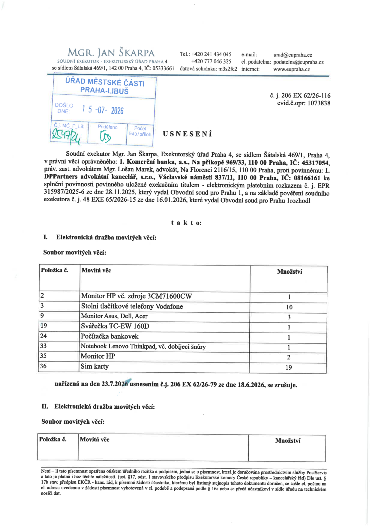 Usnesení soudního exekutora Mgr. Jana Škarpy, č. j. 206 EX 62/26-116, evid. č. opr. 1073838. Dokument ruší elektronickou dražbu movitých věcí nařízenou na 23. 7. 2026. Seznam zrušených položek dražby: 2 - Monitor HP vč. zdroje 3CM71600CW (1 ks), 3 - Stolní tlačítkové telefony Vodafone (10 ks), 9 - Monitor Asus, Dell, Acer (3 ks), 19 - Svářečka TC-EW 160D (1 ks), 24 - Počítačka bankovek (1 ks), 33 - Notebook Lenovo Thinkpad vč. dobíjecí šňůry (1 ks), 35 - Monitor HP (2 ks), 36 - Sim karty (19 ks). Dokument byl doručen na Úřad městské části Praha-Libuš dne 15. 07. 2026.
