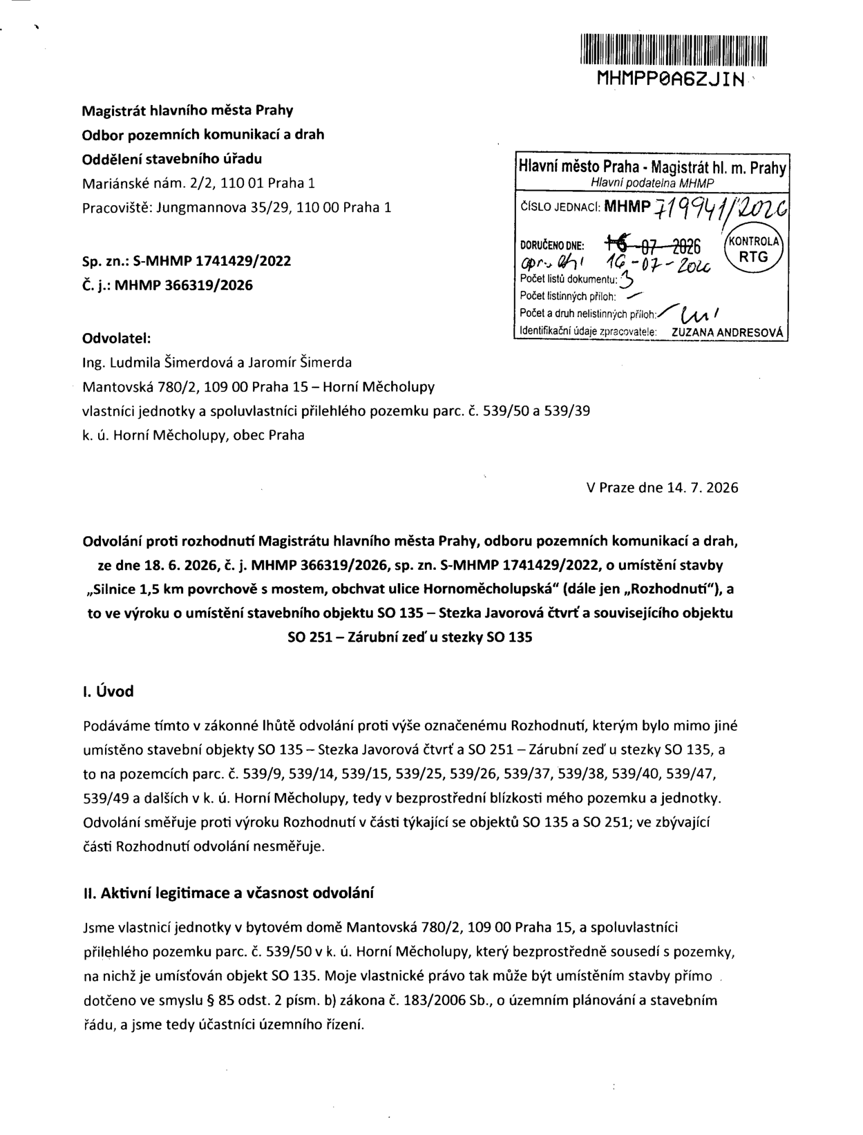 Odvolání proti rozhodnutí Magistrátu hlavního města Prahy, odboru pozemních komunikací a drah ze dne 18. 6. 2026, č. j. MHMP 366319/2026, sp. zn. S-MHMP 1741429/2022, o umístění stavby „Silnice 1,5 km povrchově s mostem, obchvat ulice Hornoměcholupská“. Odvolatelé: Ing. Ludmila Šimerdová a Jaromír Šimerda, Mantovská 780/2, 109 00 Praha 15 – Horní Měcholupy. Předmětem odvolání je umístění stavebních objektů SO 135 – Stezka Javorová čtvrť a SO 251 – Zárubní zeď u stezky SO 135 na pozemcích parc. č. 539/9, 539/14, 539/15, 539/25, 539/26, 539/37, 539/38, 539/40, 539/47, 539/49 a dalších v k. ú. Horní Měcholupy. Odvolatelé argumentují aktivní legitimací jako vlastníci jednotky v bytovém domě Mantovská 780/2 a spoluvlastníci přilehlého pozemku parc. č. 539/50, který sousedí s pozemky dotčenými stavbou SO 135. Dokument byl doručen na podatelnu MHMP dne 16. 7. 2026, datum vyhotovení 14. 7. 2026.