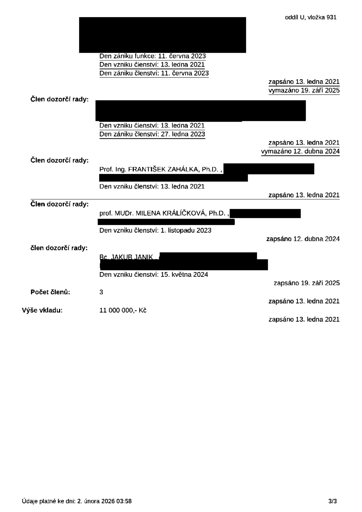 Výpis z obchodního rejstříku (oddíl U, vložka 931), údaje platné ke dni 2. února 2026. Obsahuje informace o dozorčí radě: 1. Člen dozorčí rady (anonymizováno), den zániku funkce: 11. června 2023, den vzniku členství: 13. ledna 2021, den zániku členství: 11. června 2023, zapsáno 13. ledna 2021, vymazáno 19. září 2025. 2. Člen dozorčí rady (anonymizováno), den vzniku členství: 13. ledna 2021, den zániku členství: 27. ledna 2023, zapsáno 13. ledna 2021, vymazáno 12. dubna 2024. 3. Prof. Ing. FRANTIŠEK ZAHÁLKA, Ph.D., člen dozorčí rady, den vzniku členství: 13. ledna 2021, zapsáno 13. ledna 2021. 4. prof. MUDr. MILENA KRÁLÍČKOVÁ, Ph.D., člen dozorčí rady, den vzniku členství: 1. listopadu 2023, zapsáno 12. dubna 2024. 5. Bc. JAKUB JANIK, člen dozorčí rady, den vzniku členství: 15. května 2024, zapsáno 19. září 2025. Počet členů: 3, zapsáno 13. ledna 2021. Výše vkladu: 11 000 000,- Kč, zapsáno 13. ledna 2021.