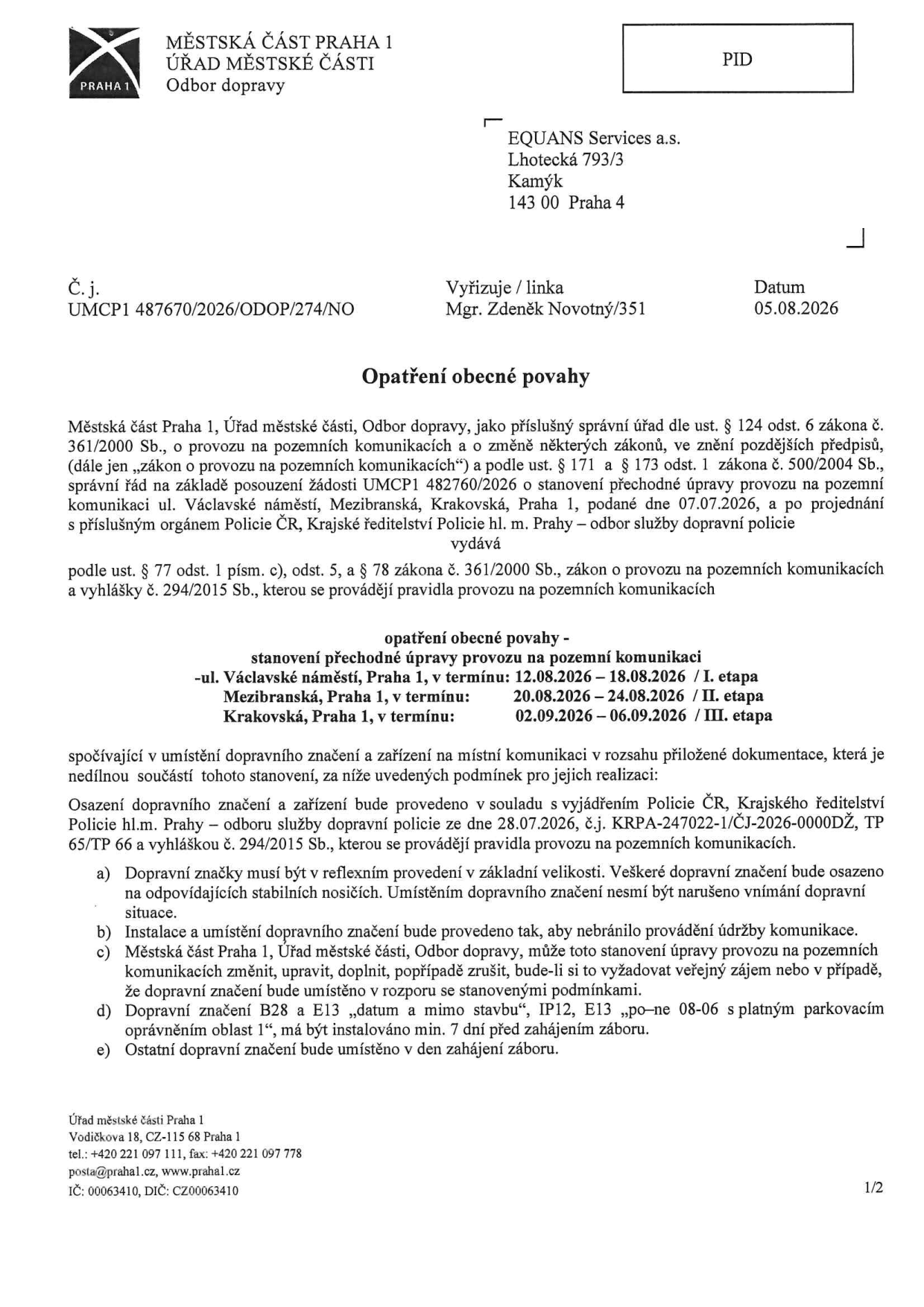Opatření obecné povahy vydané Úřadem městské části Praha 1, Odbor dopravy, pro dočasnou úpravu provozu. Adresát: EQUANS Services a.s., Lhotecká 793/3, 143 00 Praha 4. Číslo jednací: UMCP1 487670/2026/ODOP/274/NO ze dne 05.08.2026. Termíny a lokality: I. etapa: Václavské náměstí, Praha 1 (12.08.2026 – 18.08.2026), II. etapa: Mezibranská, Praha 1 (20.08.2026 – 24.08.2026), III. etapa: Krakovská, Praha 1 (02.09.2026 – 06.09.2026). Stanovení se řídí vyjádřením Policie ČR č.j. KRPA-247022-1/ČJ-2026-0000DŽ. Podmínky zahrnují reflexní provedení značení, nebránění údržbě, možnost změny úřadem, a povinnost instalovat značení B28 a E13 minimálně 7 dní před zahájením záboru. Kontakt: Úřad městské části Praha 1, Vodičkova 18, Praha 1, tel: 221 097 111, e-mail: posta@praha1.cz.