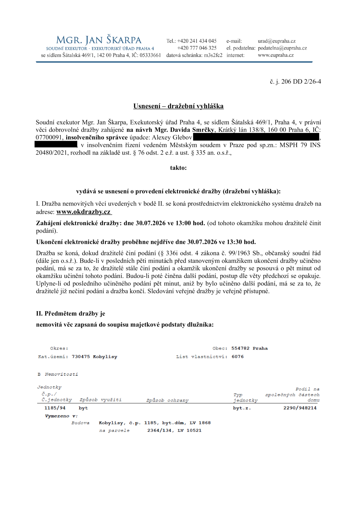 Usnesení – dražební vyhláška soudního exekutora Mgr. Jana Škarpy, č. j. 206 DD 2/26-4. Předmětem dražby je nemovitá věc zapsaná do soupisu majetkové podstaty dlužníka Alexeye Glebova v insolvenčním řízení vedeném Městským soudem v Praze pod sp. zn. MSPH 79 INS 20480/2021. Elektronická dražba proběhne dne 30.07.2026 od 13:00 do 13:30 hod. (s možností prodloužení) na adrese www.okdrazby.cz. Předmětem dražby je bytová jednotka č. 1185/94 v obci Praha, katastrální území Kobylisy (LV 6076), podíl na společných částech domu 2290/948214, vymezeno v budově Kobylisy, č.p. 1185, bytový dům, LV 1868, na parcele 2364/134, LV 10521.