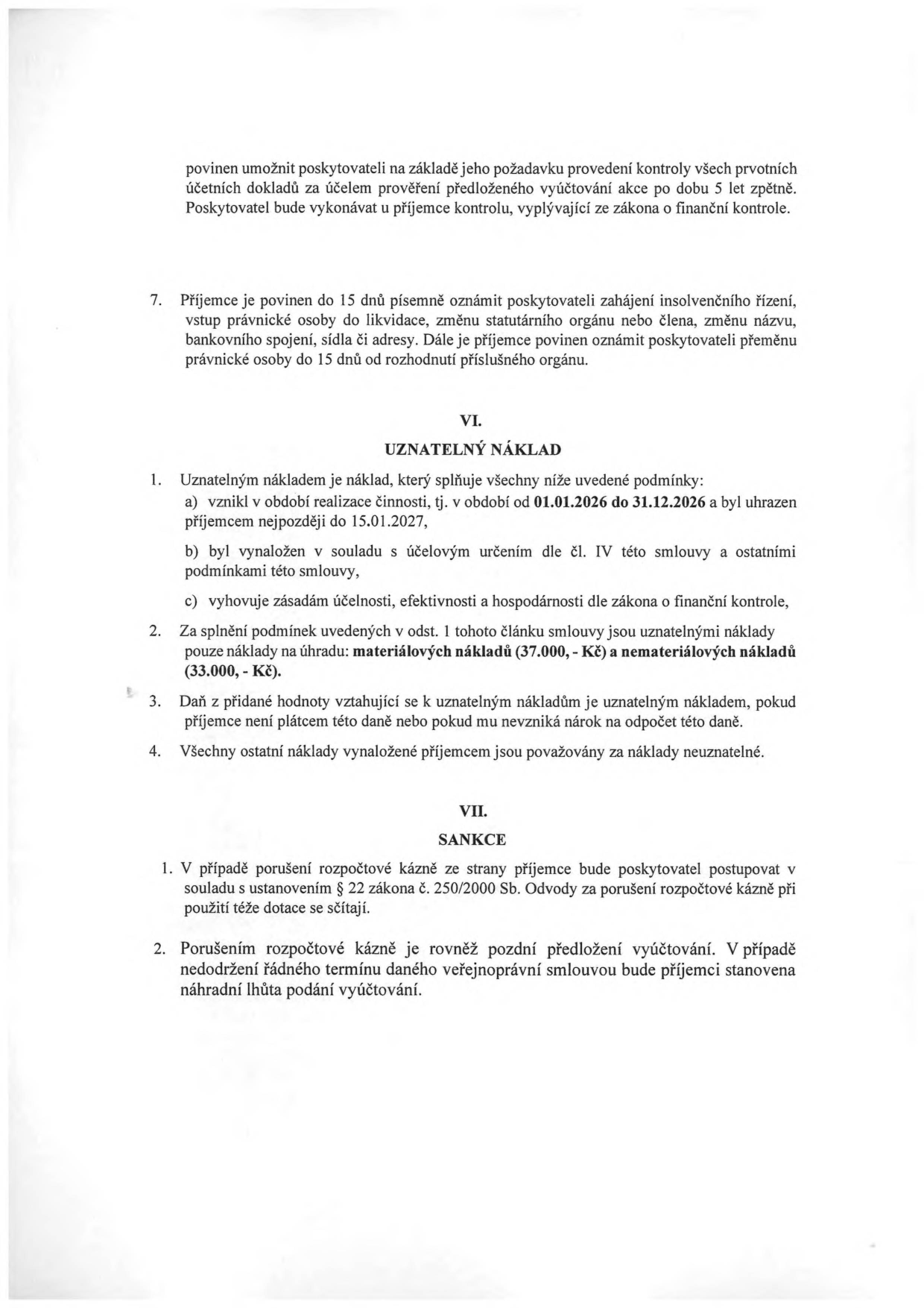 Výňatek ze smlouvy o poskytnutí dotace. Obsahuje bod 7 (povinnost oznámit insolvenci, likvidaci či změny údajů do 15 dnů). Článek VI. UZNATELNÝ NÁKLAD: 1. Podmínky: a) vznik v období 01.01.2026 – 31.12.2026 a úhrada do 15.01.2027, b) v souladu s účelem smlouvy, c) zásady účelnosti, efektivnosti a hospodárnosti. 2. Uznatelné náklady: materiálové náklady (37.000,- Kč) a nemateriálové náklady (33.000,- Kč). 3. DPH je uznatelným nákladem, pokud příjemce není plátcem nebo nemá nárok na odpočet. 4. Ostatní náklady jsou neuznatelné. Článek VII. SANKCE: 1. Porušení rozpočtové kázně se řeší dle § 22 zákona č. 250/2000 Sb. 2. Pozdní předložení vyúčtování je považováno za porušení rozpočtové kázně, bude stanovena náhradní lhůta.