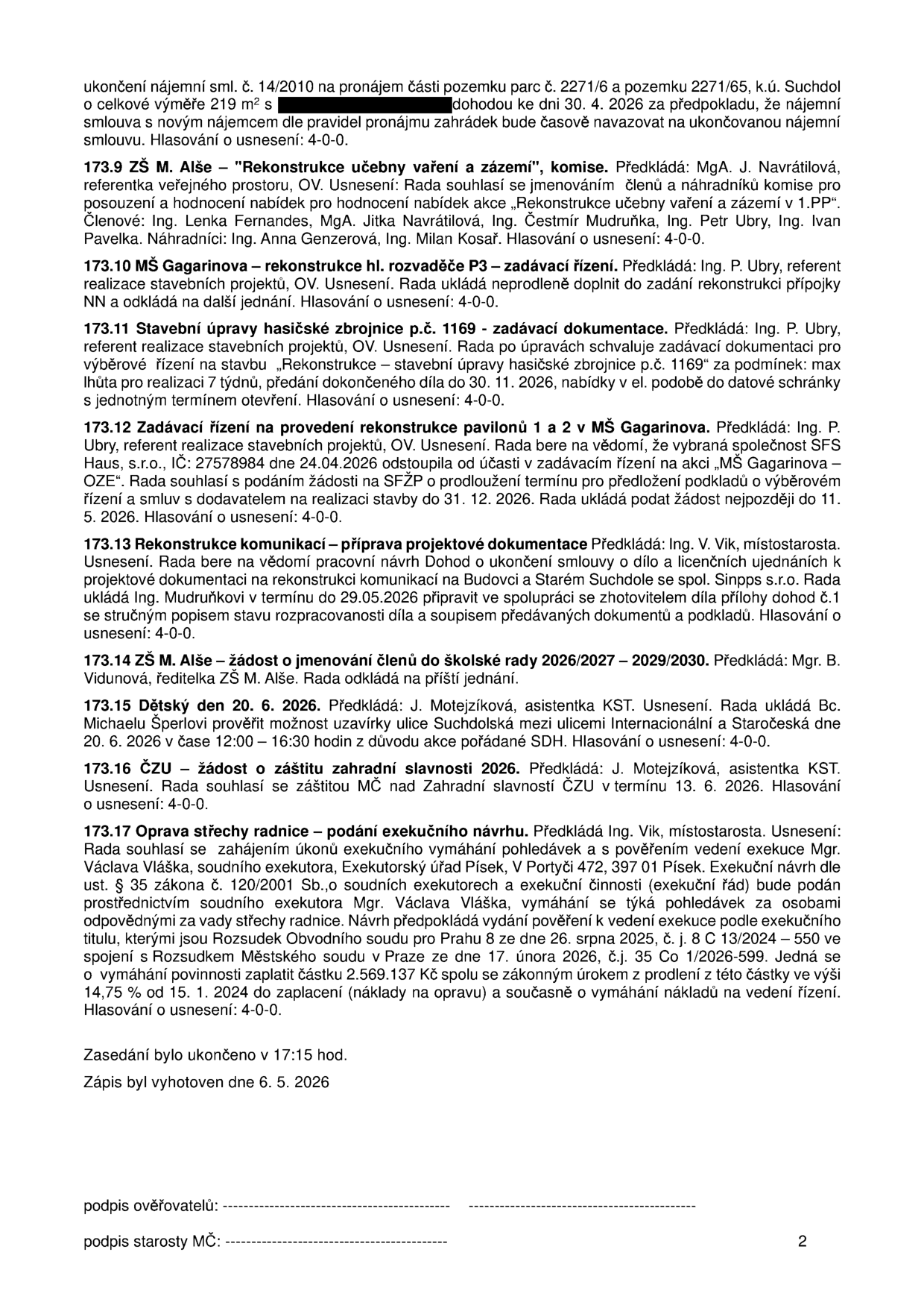 Zápis z jednání rady (pokračování): 173.9 ZŠ M. Alše – rekonstrukce učebny vaření, jmenování komise. 173.10 MŠ Gagarinova – rekonstrukce hl. rozvaděče P3, odklad zadávacího řízení. 173.11 Stavební úpravy hasičské zbrojnice p.č. 1169, schválení zadávací dokumentace, termín dokončení 30. 11. 2026. 173.12 MŠ Gagarinova – rekonstrukce pavilonů 1 a 2, odstoupení firmy SFS Haus, žádost o prodloužení termínu na SFŽP do 31. 12. 2026. 173.13 Rekonstrukce komunikací, příprava dokumentace k ukončení smlouvy se spol. Sinpps s.r.o. 173.14 ZŠ M. Alše – odklad jmenování členů školské rady. 173.15 Dětský den 20. 6. 2026, uzavírka ulice Suchdolská mezi ulicemi Internacionální a Staročeská v čase 12:00–16:30. 173.16 Záštita MČ nad Zahradní slavností ČZU dne 13. 6. 2026. 173.17 Oprava střechy radnice – podání exekučního návrhu na vymožení částky 2.569.137 Kč s úroky. Zasedání ukončeno v 17:15, zápis vyhotoven 6. 5. 2026.