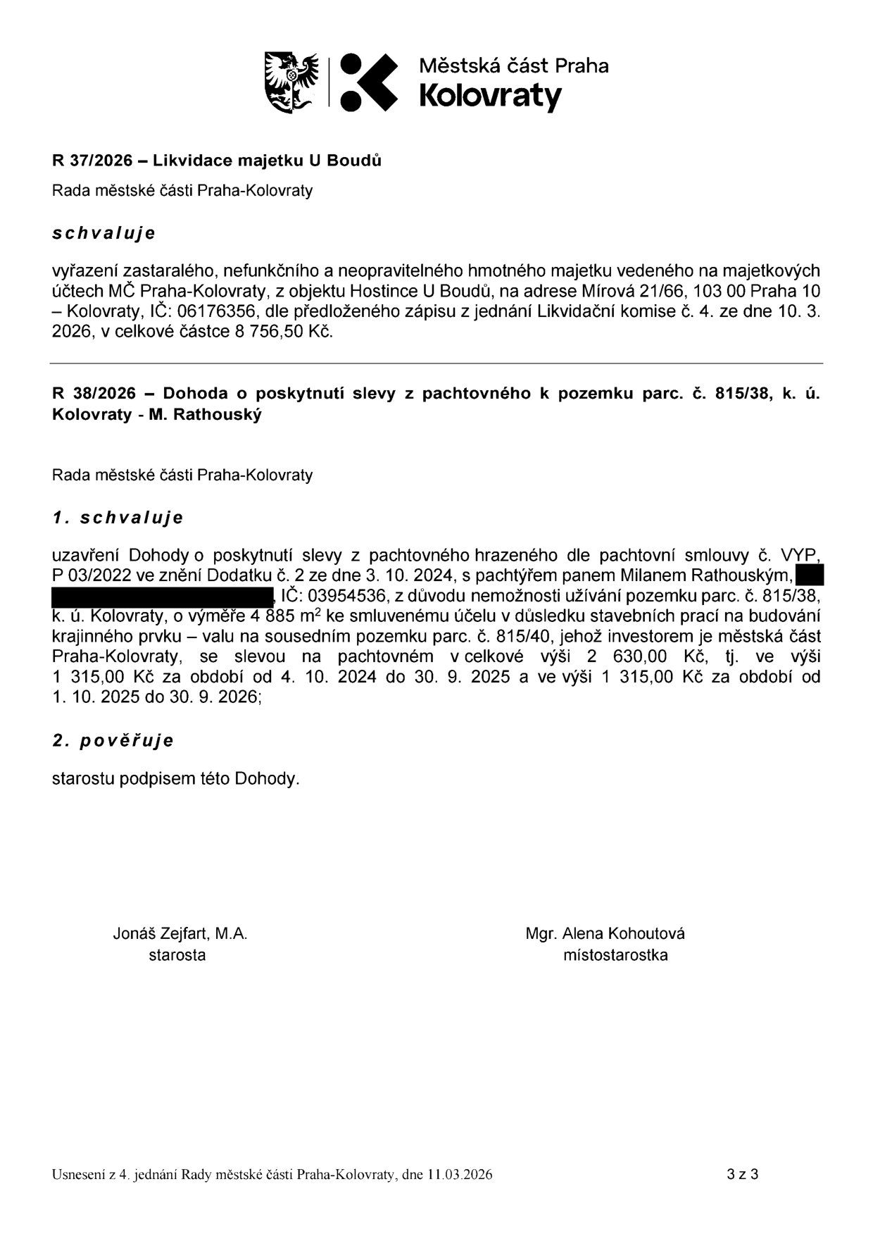 Usnesení Rady městské části Praha-Kolovraty ze dne 11. 3. 2026. R 37/2026: Likvidace majetku U Boudů – schválení vyřazení zastaralého a neopravitelného majetku z objektu Hostince U Boudů (Mírová 21/66, Praha 10) v celkové částce 8 756,50 Kč. R 38/2026: Dohoda o poskytnutí slevy z pachtovného k pozemku parc. č. 815/38, k. ú. Kolovraty pro pana Milana Rathouského (IČ: 03954536). Sleva je poskytnuta z důvodu nemožnosti užívání pozemku o výměře 4 885 m2 kvůli stavebním pracím na budování krajinného prvku na sousedním pozemku parc. č. 815/40. Celková sleva činí 2 630,00 Kč (1 315,00 Kč za období 4. 10. 2024 – 30. 9. 2025 a 1 315,00 Kč za období 1. 10. 2025 – 30. 9. 2026). Podepisuje starosta Jonáš Zejfart, M.A. a místostarostka Mgr. Alena Kohoutová.