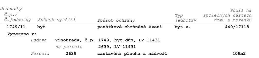 Tabulka s údaji o jednotce: Č.p./Č.jednotky: 1749/11, Způsob využití: byt, Způsob ochrany: památkově chráněné území, Typ jednotky: byt.z., Podíl na společných částech domu a pozemku: 440/17118. Vymezeno v: Budova Vinohrady, č.p. 1749, byt.dům, LV 11431 na parcele 2639, LV 11431. Parcela 2639, zastavěná plocha a nádvoří, 409m2.