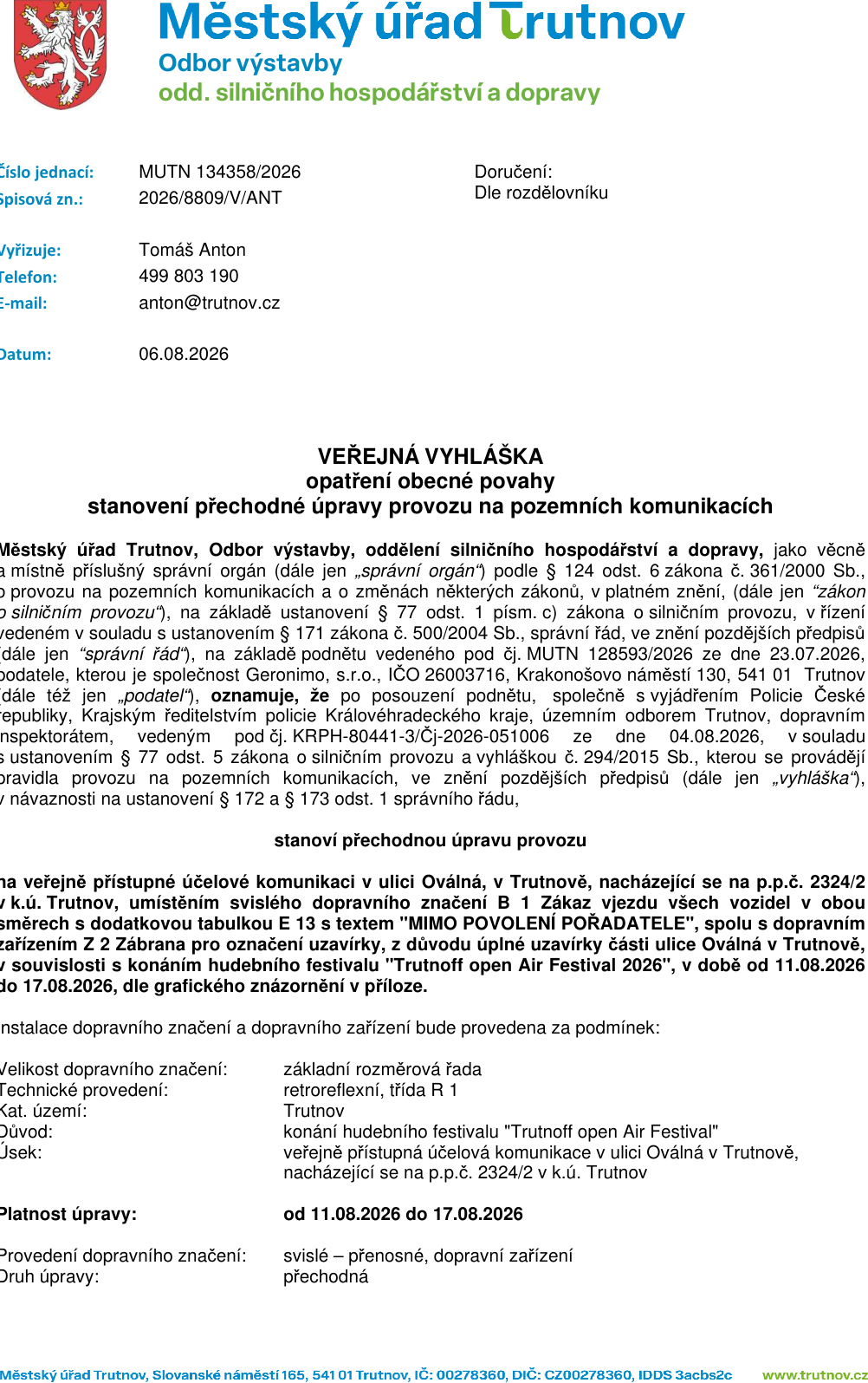 Veřejná vyhláška Městského úřadu Trutnov, odboru výstavby, oddělení silničního hospodářství a dopravy, č.j. MUTN 134358/2026, spisová zn. 2026/8809/V/ANT ze dne 06.08.2026. Předmětem je stanovení přechodné úpravy provozu na pozemních komunikacích v ulici Oválná v Trutnově (p.p.č. 2324/2 v k.ú. Trutnov) z důvodu konání hudebního festivalu 'Trutnoff open Air Festival 2026'. Úprava spočívá v instalaci svislého dopravního značení B 1 (Zákaz vjezdu všech vozidel v obou směrech) s dodatkovou tabulkou E 13 'MIMO POVOLENÍ POŘADATELE' a Z 2 (Zábrana pro označení uzavírky). Platnost úpravy je od 11.08.2026 do 17.08.2026. Vyřizuje: Tomáš Anton, tel: 499 803 190, e-mail: anton@trutnov.cz.