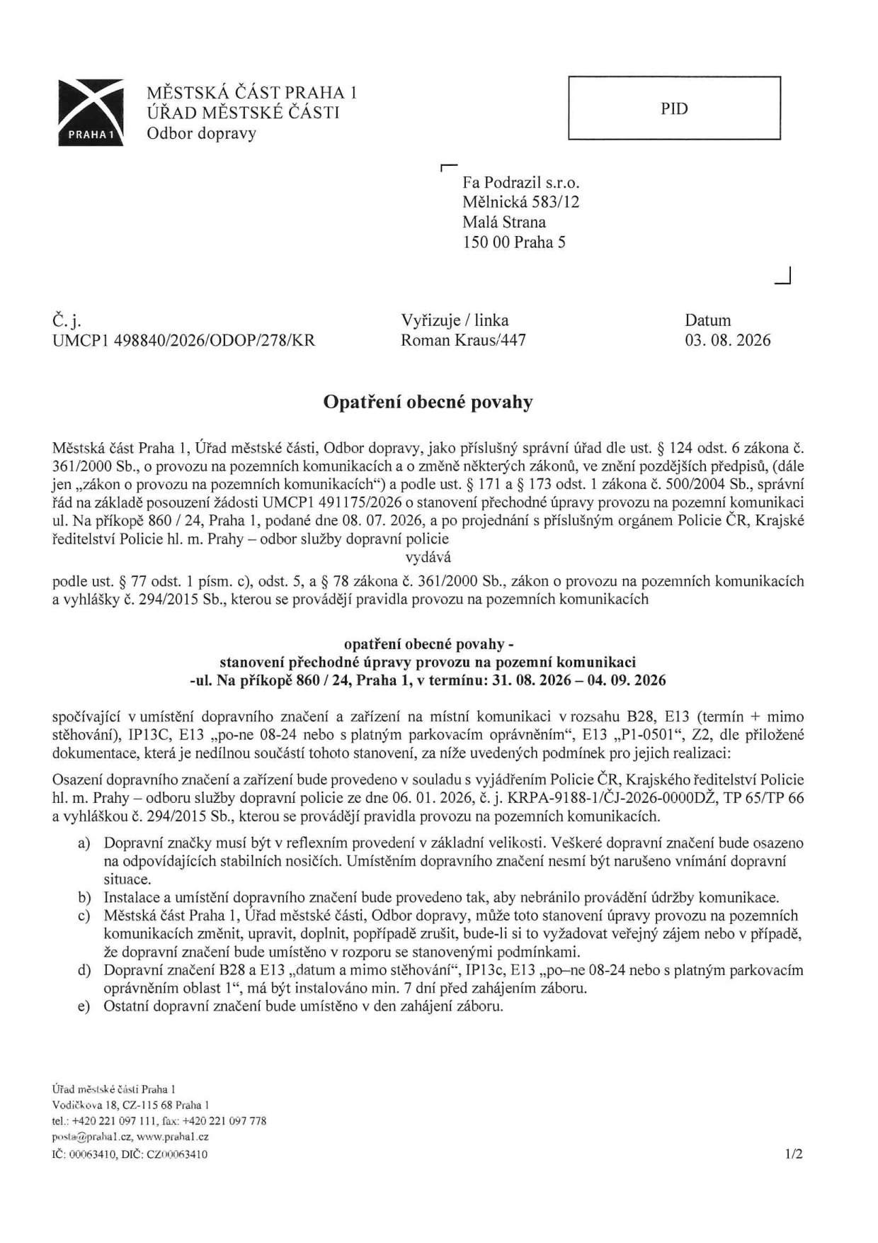 Opatření obecné povahy vydané Městskou částí Praha 1, Odbor dopravy pod č.j. UMCP1 498840/2026/ODOP/278/KR ze dne 03. 08. 2026. Dokument stanovuje přechodnou úpravu provozu na pozemní komunikaci ul. Na příkopě 860/24, Praha 1 v termínu 31. 08. 2026 – 04. 09. 2026 pro firmu Fa Podrazil s.r.o., Mělnická 583/12, Malá Strana, 150 00 Praha 5. Úprava spočívá v umístění dopravního značení B28, E13 (termín + mimo stěhování), IP13C, E13 („po-ne 08-24 nebo s platným parkovacím oprávněním“, E13 „P1-0501“, Z2). Stanovení obsahuje podmínky pro instalaci značení (reflexní provedení, instalace min. 7 dní předem pro značky B28 a E13, dodržení vyjádření Policie ČR č.j. KRPA-9188-1/ČJ-2026-0000DŽ).