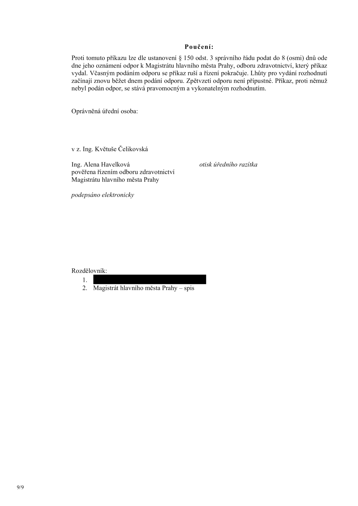 Poučení: Proti tomuto příkazu lze dle ustanovení § 150 odst. 3 správního řádu podat do 8 (osmi) dnů ode dne jeho oznámení odpor k Magistrátu hlavního města Prahy, odboru zdravotnictví, který příkaz vydal. Včasným podáním odporu se příkaz ruší a řízení pokračuje. Lhůty pro vydání rozhodnutí začínají znovu běžet dnem podání odporu. Zpětvzetí odporu není přípustné. Příkaz, proti němuž nebyl podán odpor, se stává pravomocným a vykonatelným rozhodnutím. Oprávněná úřední osoba: v z. Ing. Květuše Čelikovská, Ing. Alena Havelková, pověřena řízením odboru zdravotnictví Magistrátu hlavního města Prahy, podepsáno elektronicky. Rozdělovník: 1. [začerněno], 2. Magistrát hlavního města Prahy – spis.