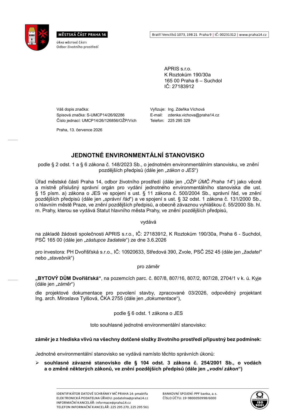 Jednotné environmentální stanovisko vydané úřadem Městské části Praha 14, odborem životního prostředí. Číslo jednací: UMCP14/26/126856/OŽP/Vích, datum: 13. července 2026. Žadatel: APRIS s.r.o., K Roztokům 190/30a, 165 00 Praha 6 - Suchdol. Investor: PH Dvořišťská s.r.o., Středová 390, Zvole. Předmět: záměr 'BYTOVÝ DŮM Dvořišťská' na pozemcích parc. č. 807/8, 807/16, 807/2, 807/28, 2704/1 v k. ú. Kyje. Projektová dokumentace zpracována 03/2026, projektant Ing. arch. Miroslava Tylšová. Stanovisko: záměr je z hlediska vlivů na všechny dotčené složky životního prostředí přípustný bez podmínek. Stanovisko nahrazuje souhlasné závazné stanovisko dle § 104 odst. 3 vodního zákona.