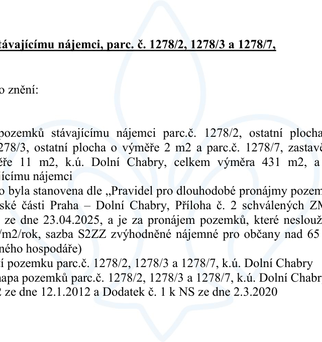 Úřední oznámení o pronájmu pozemků stávajícímu nájemci v k.ú. Dolní Chabry. Jedná se o parcely č. 1278/2 (ostatní plocha), 1278/3 (ostatní plocha, 2 m2) a 1278/7 (zastavěná plocha, 11 m2), celková výměra 431 m2. Nájemné je stanoveno dle 'Pravidel pro dlouhodobé pronájmy pozemků' městské části Praha – Dolní Chabry, schválených ZM dne 23.04.2025. Uvedena je sazba S2ZZ (zvýhodněné nájemné pro občany nad 65 let). Zmíněna je nájemní smlouva ze dne 12.1.2012 a Dodatek č. 1 k NS ze dne 2.3.2020.