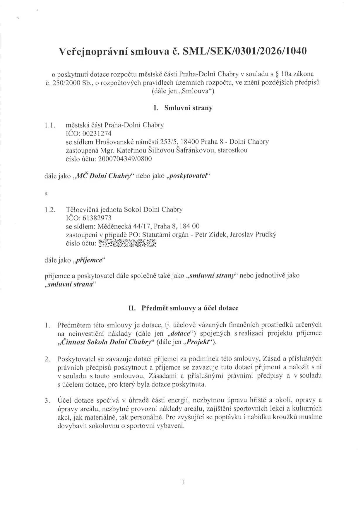 Veřejnoprávní smlouva č. SML/SEK/0301/2026/1040 o poskytnutí dotace rozpočtu městské části Praha-Dolní Chabry. Smluvní strany: 1.1. Městská část Praha-Dolní Chabry, IČO: 00231274, sídlo: Hrušovanské náměstí 253/5, 18400 Praha - Dolní Chabry, zastoupená Mgr. Kateřinou Šilhovou Šafránkovou, starostkou, číslo účtu: 2000704349/0800. 1.2. Tělocvičná jednota Sokol Dolní Chabry, IČO: 61382973, sídlo: Měděnecká 44/17, Praha 8, 184 00, zastoupená statutárním orgánem - Petr Zídek, Jaroslav Prudký. Předmět smlouvy a účel dotace: Dotace na neinvestiční náklady spojené s realizací projektu „Činnost Sokola Dolní Chabry“. Účel dotace: úhrada části energií, nezbytná úprava hřiště a okolí, opravy areálu, nezbytné provozní náklady areálu, zajištění sportovních lekcí a kulturních akcí (materiálně i personálně), dovybavení sokolovny sportovním vybavením.