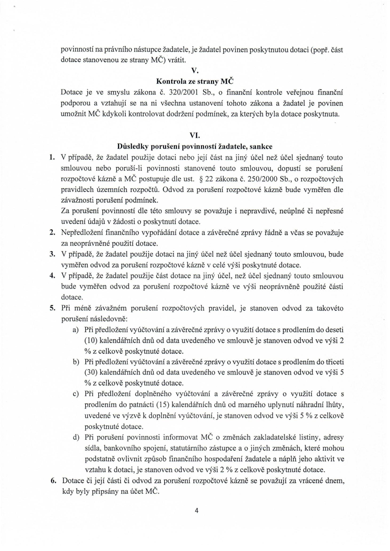 Strana 4 smlouvy o poskytnutí dotace, obsahující články V. a VI. Článek V. 'Kontrola ze strany MČ' stanovuje, že dotace podléhá zákonu č. 320/2001 Sb. o finanční kontrole. Článek VI. 'Důsledky porušení povinností žadatele, sankce' definuje postihy za porušení rozpočtové kázně, neoprávněné použití dotace a sankce za pozdní předložení vyúčtování (2 % při prodlení do 10 dnů, 5 % při prodlení do 30 dnů, 5 % při neuposlechnutí výzvy k doplnění) a za neoznámení změn údajů (2 %).