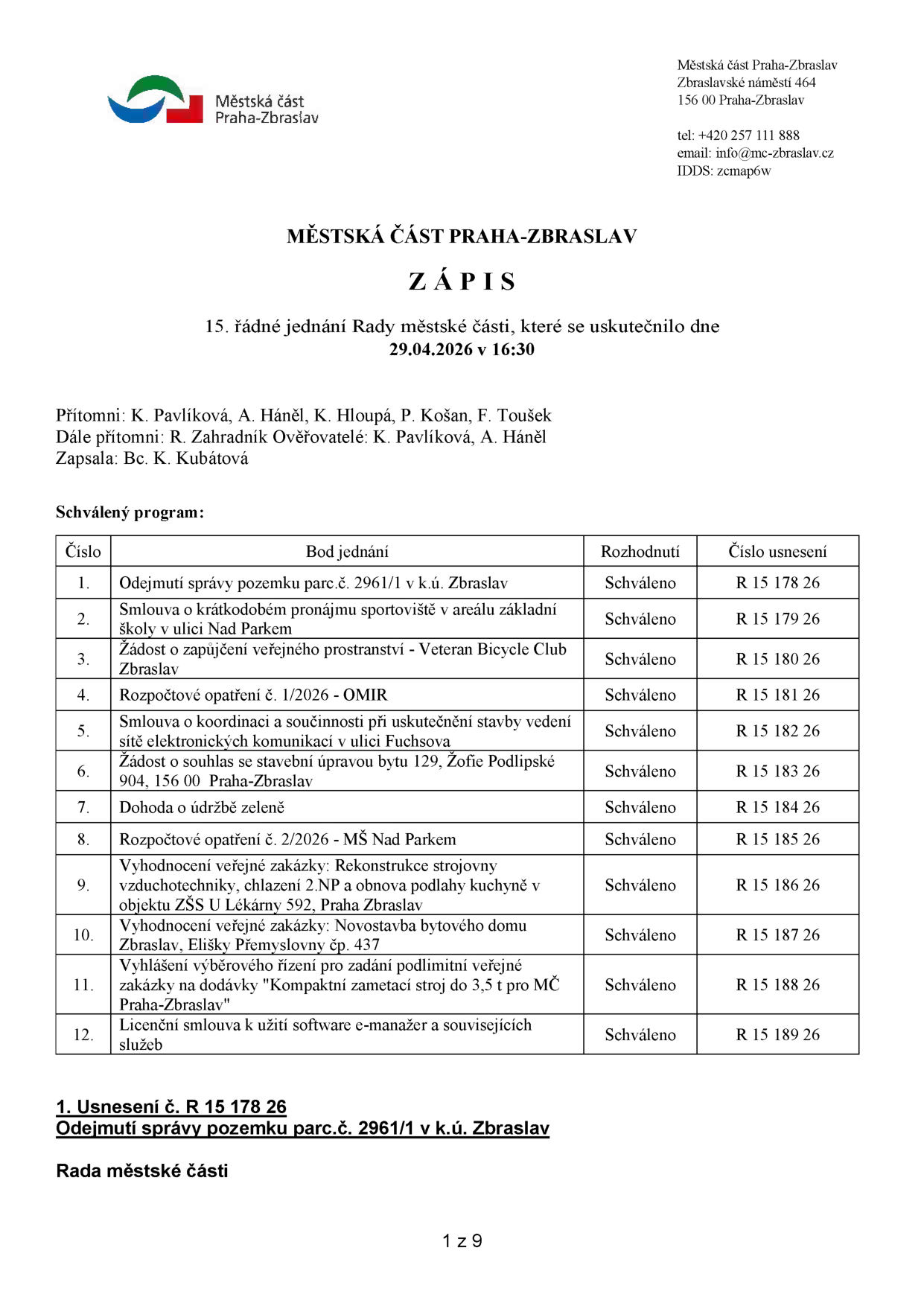 Zápis z 15. řádného jednání Rady městské části Praha-Zbraslav konaného dne 29.04.2026 v 16:30. Přítomni: K. Pavlíková, A. Háněl, K. Hloupá, P. Košan, F. Toušek. Dále přítomni: R. Zahradník. Ověřovatelé: K. Pavlíková, A. Háněl. Zapsala: Bc. K. Kubátová. Schválený program: 1. Odejmutí správy pozemku parc.č. 2961/1 v k.ú. Zbraslav (R 15 178 26), 2. Smlouva o krátkodobém pronájmu sportoviště v areálu základní školy v ulici Nad Parkem (R 15 179 26), 3. Žádost o zapůjčení veřejného prostranství - Veteran Bicycle Club Zbraslav (R 15 180 26), 4. Rozpočtové opatření č. 1/2026 - OMIR (R 15 181 26), 5. Smlouva o koordinaci a součinnosti při uskutečnění stavby vedení sítě elektronických komunikací v ulici Fuchsova (R 15 182 26), 6. Žádost o souhlas se stavební úpravou bytu 129, Žofie Podlipské 904, 156 00 Praha-Zbraslav (R 15 183 26), 7. Dohoda o údržbě zeleně (R 15 184 26), 8. Rozpočtové opatření č. 2/2026 - MŠ Nad Parkem (R 15 185 26), 9. Vyhodnocení veřejné zakázky: Rekonstrukce strojovny vzduchotechniky, chlazení 2.NP a obnova podlahy kuchyně v objektu ZŠS U Lékárny 592, Praha Zbraslav (R 15 186 26), 10. Vyhodnocení veřejné zakázky: Novostavba bytového domu Zbraslav, Elišky Přemyslovny čp. 437 (R 15 187 26), 11. Vyhlášení výběrového řízení pro zadání podlimitní veřejné zakázky na dodávky 'Kompaktní zametací stroj do 3,5 t pro MČ Praha-Zbraslav' (R 15 188 26), 12. Licenční smlouva k užití software e-manažer a souvisejících služeb (R 15 189 26). Usnesení č. R 15 178 26: Odejmutí správy pozemku parc.č. 2961/1 v k.ú. Zbraslav.