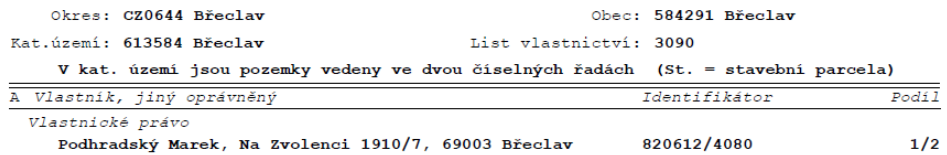 Výpis z katastru nemovitostí: Okres CZ0644 Břeclav, Obec 584291 Břeclav, Katastrální území 613584 Břeclav, List vlastnictví 3090. V katastrálním území jsou pozemky vedeny ve dvou číselných řadách (St. = stavební parcela). Část A (Vlastník, jiný oprávněný): Vlastnické právo, Podhradský Marek, Na Zvolenci 1910/7, 69003 Břeclav, Identifikátor 820612/4080, Podíl 1/2.