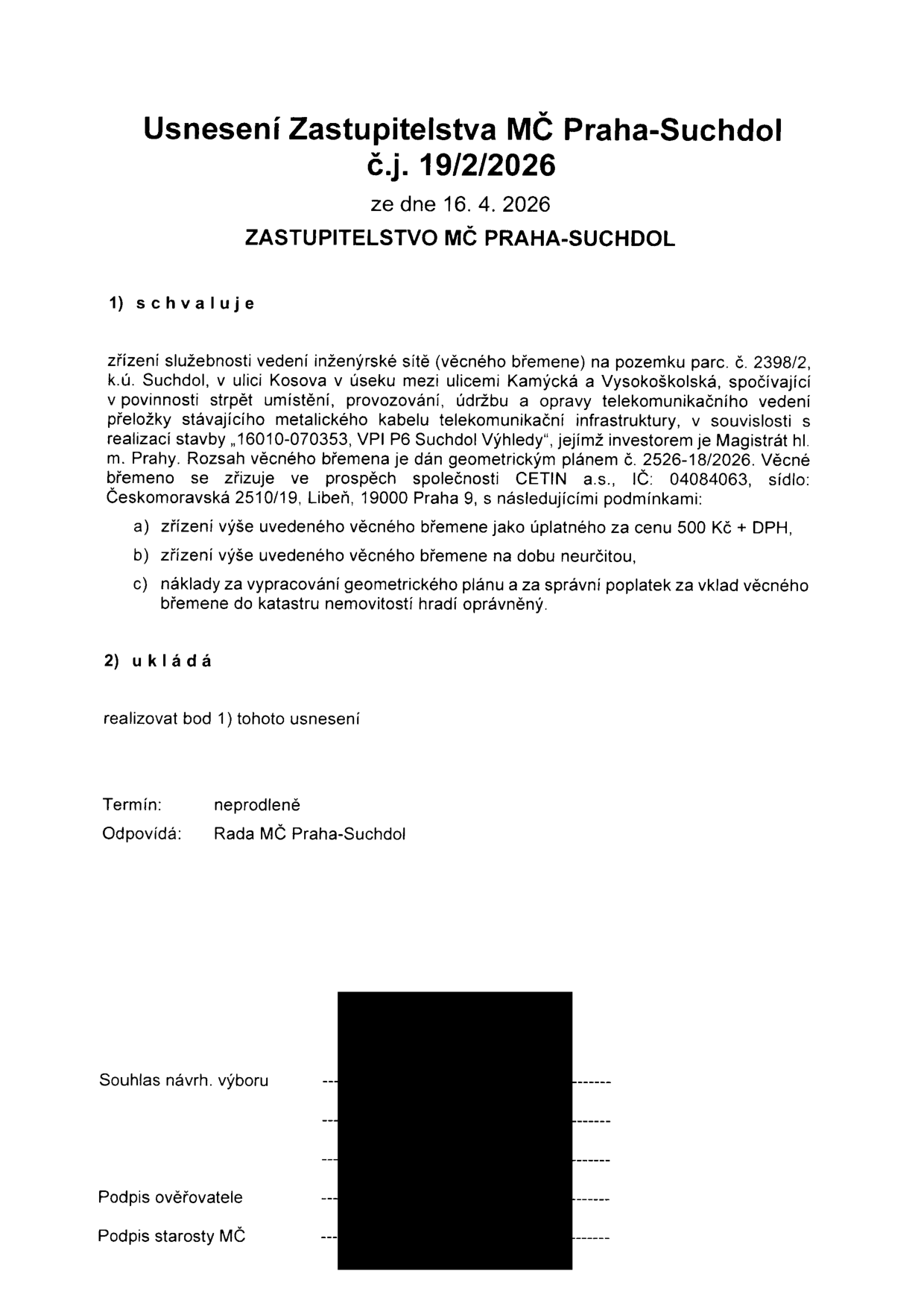 Usnesení Zastupitelstva MČ Praha-Suchdol č.j. 19/2/2026 ze dne 16. 4. 2026. Zastupitelstvo schvaluje zřízení služebnosti vedení inženýrské sítě (věcného břemene) na pozemku parc. č. 2398/2, k.ú. Suchdol, v ulici Kosova v úseku mezi ulicemi Kamýcká a Vysokoškolská. Věcné břemeno se zřizuje ve prospěch společnosti CETIN a.s., IČ: 04084063, sídlo: Českomoravská 2510/19, Libeň, 19000 Praha 9. Podmínky: a) úplatné za cenu 500 Kč + DPH, b) na dobu neurčitou, c) náklady na geometrický plán a správní poplatek hradí oprávněný. Zastupitelstvo ukládá Radě MČ Praha-Suchdol realizovat toto usnesení neprodleně.