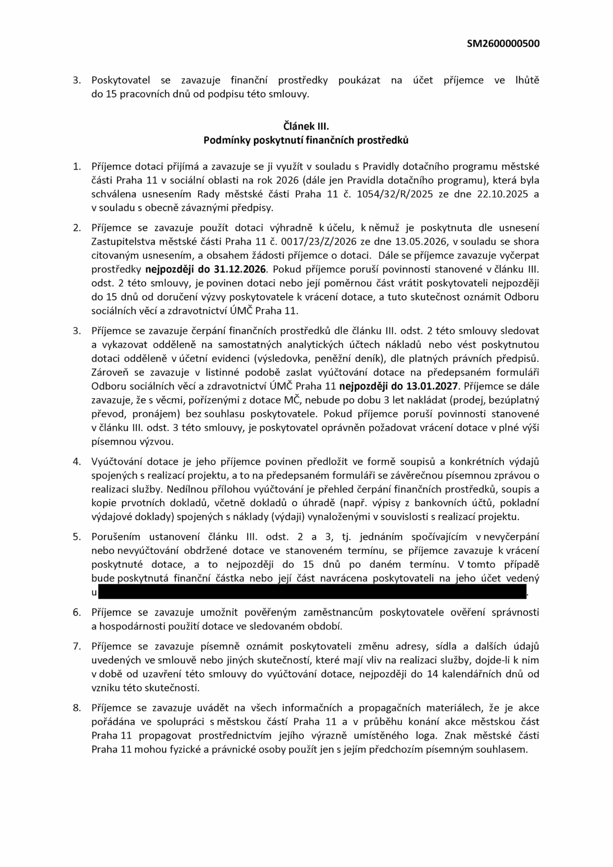 Dokument obsahuje podmínky poskytnutí finančních prostředků (dotace) městskou částí Praha 11. Klíčové body: 1. Dotace musí být využita v souladu s Pravidly dotačního programu schválenými usnesením Rady MČ Praha 11 č. 1054/32/R/2025 ze dne 22.10.2025. 2. Dotace je určena pro účely dle usnesení Zastupitelstva MČ Praha 11 č. 0017/23/Z/2026 ze dne 13.05.2026. Prostředky musí být vyčerpány do 31.12.2026. 3. Vyúčtování dotace musí být předloženo Odboru sociálních věcí a zdravotnictví ÚMČ Praha 11 nejpozději do 13.01.2027. 4. Příjemce nesmí s majetkem pořízeným z dotace nakládat (prodej, pronájem) po dobu 3 let bez souhlasu poskytovatele. 5. Příjemce je povinen umožnit kontrolu hospodárnosti a uvádět spolupráci s MČ Praha 11 v propagačních materiálech.