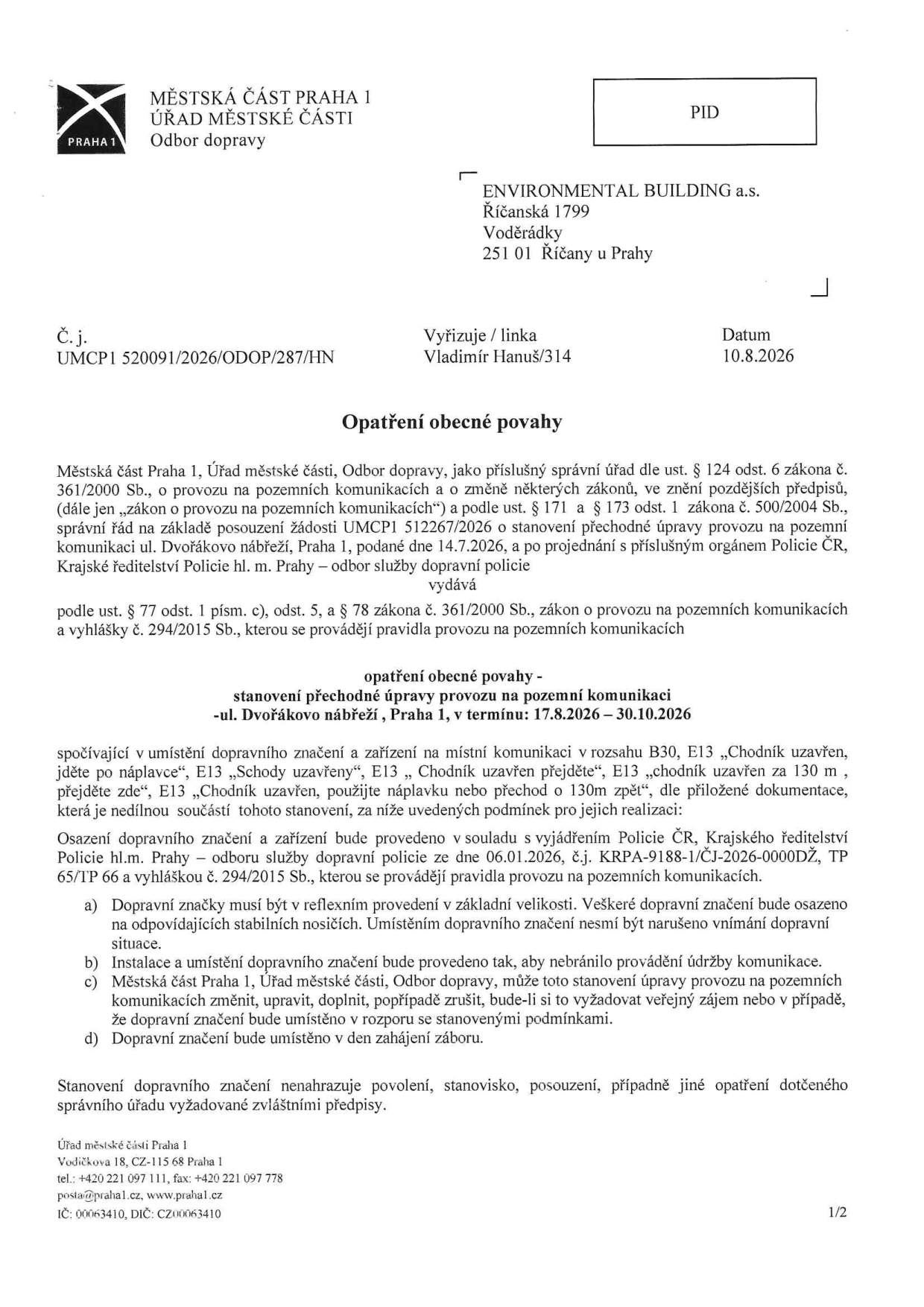 Opatření obecné povahy vydané Městskou částí Praha 1, Odbor dopravy, č.j. UMCP1 520091/2026/ODOP/287/HN ze dne 10.8.2026. Adresát: ENVIRONMENTAL BUILDING a.s., Říčanská 1799, 251 01 Říčany u Prahy. Předmět: Stanovení přechodné úpravy provozu na pozemní komunikaci ul. Dvořákovo nábřeží, Praha 1, v termínu 17.8.2026 – 30.10.2026. Úprava spočívá v umístění dopravního značení a zařízení v rozsahu B30, E13 „Chodník uzavřen, jděte po náplavce“, E13 „Schody uzavřeny“, E13 „Chodník uzavřen přejděte“, E13 „chodník uzavřen za 130 m, přejděte zde“, E13 „Chodník uzavřen, použijte náplavku nebo přechod o 130m zpět“. Stanovení bylo vydáno na základě žádosti ze dne 14.7.2026 a vyjádření Policie ČR ze dne 06.01.2026 (č.j. KRPA-9188-1/ČJ-2026-0000DŽ).