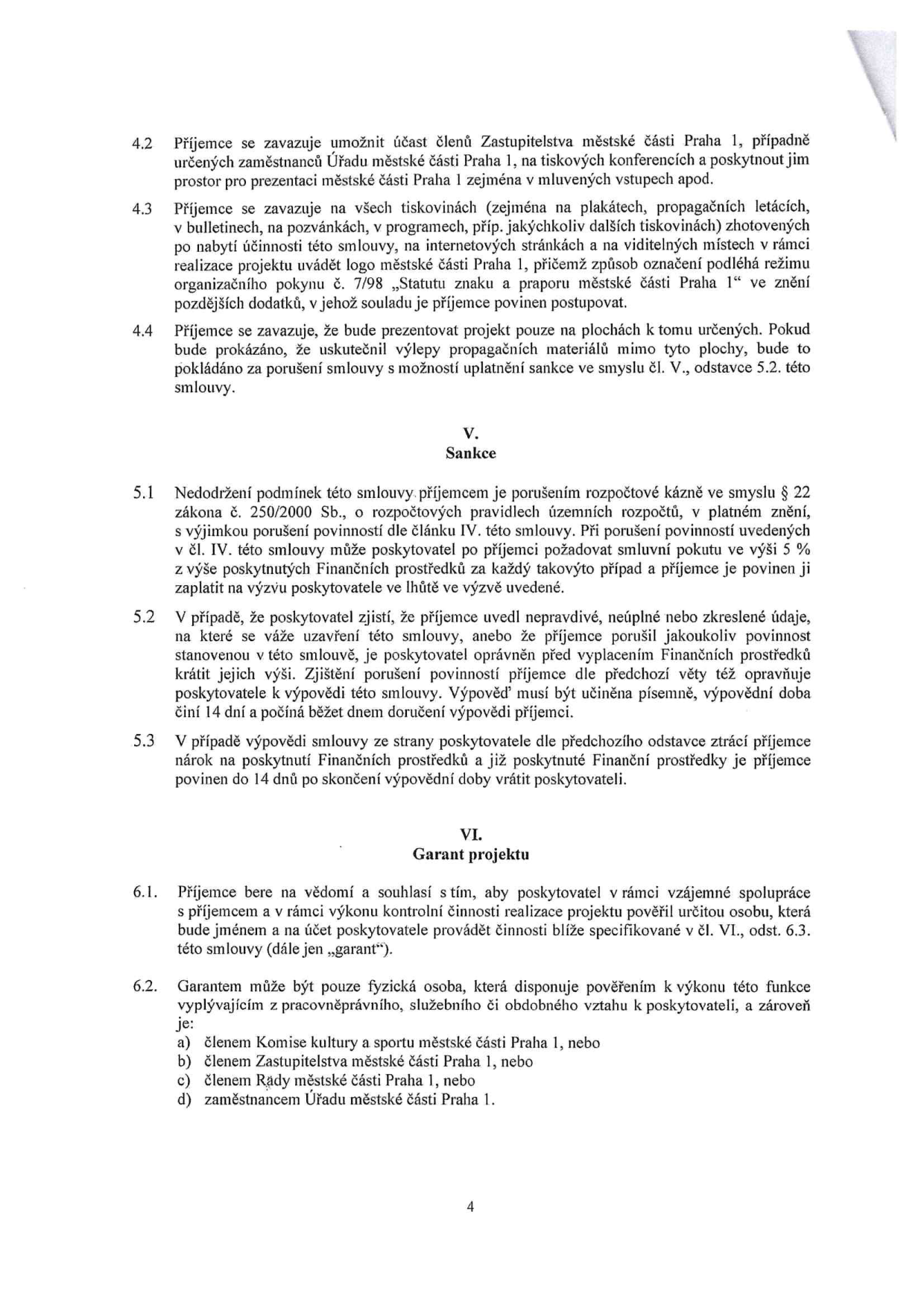 Strana 4 smlouvy obsahující články 4.2 až 6.2. Článek 4.2: Povinnost příjemce umožnit účast zástupců MČ Praha 1 na akcích. Článek 4.3: Povinnost označení projektu logem MČ Praha 1 dle organizačního pokynu č. 7/98. Článek 4.4: Zákaz vylepování propagačních materiálů mimo určené plochy. Článek V. (Sankce): 5.1 Nedodržení podmínek je porušením rozpočtové kázně, smluvní pokuta 5 % z výše dotace. 5.2 Možnost krácení dotace nebo výpovědi smlouvy při uvedení nepravdivých údajů. 5.3 Povinnost vrácení dotace při výpovědi. Článek VI. (Garant projektu): 6.1 Souhlas s výkonem kontroly garantem. 6.2 Definice garanta: fyzická osoba v pracovněprávním vztahu k poskytovateli, která je zároveň členem Komise kultury a sportu MČ Praha 1, členem Zastupitelstva MČ Praha 1, členem Rady MČ Praha 1 nebo zaměstnancem Úřadu MČ Praha 1.