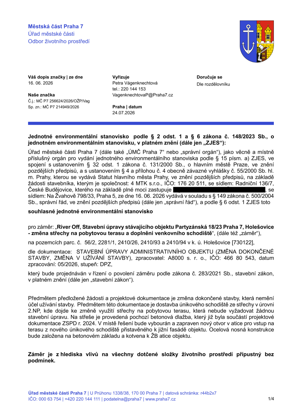 Městská část Praha 7, Úřad městské části, Odbor životního prostředí. Jednotné environmentální stanovisko č.j.: MČ P7 256624/2026/OŽP/Vag, sp. zn.: MČ P7 214949/2026 ze dne 24.07.2026. Vydáno pro záměr: 'River Off, Stavební úpravy stávajícího objektu Partyzánská 18/23 Praha 7, Holešovice - změna střechy na pobytovou terasu a doplnění venkovního schodiště'. Pozemky: parc. č. 56/2, 2281/1, 2410/26, 2410/93 a 2410/94 v k. ú. Holešovice [730122]. Žadatel: 4 MTK s.r.o., IČO: 176 20 511. Zpracovatel dokumentace: A8000 s. r. o., IČO: 466 80 543. Předmět: změna dokončené stavby, dostavba únikového schodiště ze střechy v úrovni 2.NP, změna využití střechy na pobytovou terasu. Záměr je z hlediska vlivů na životní prostředí přípustný bez podmínek.