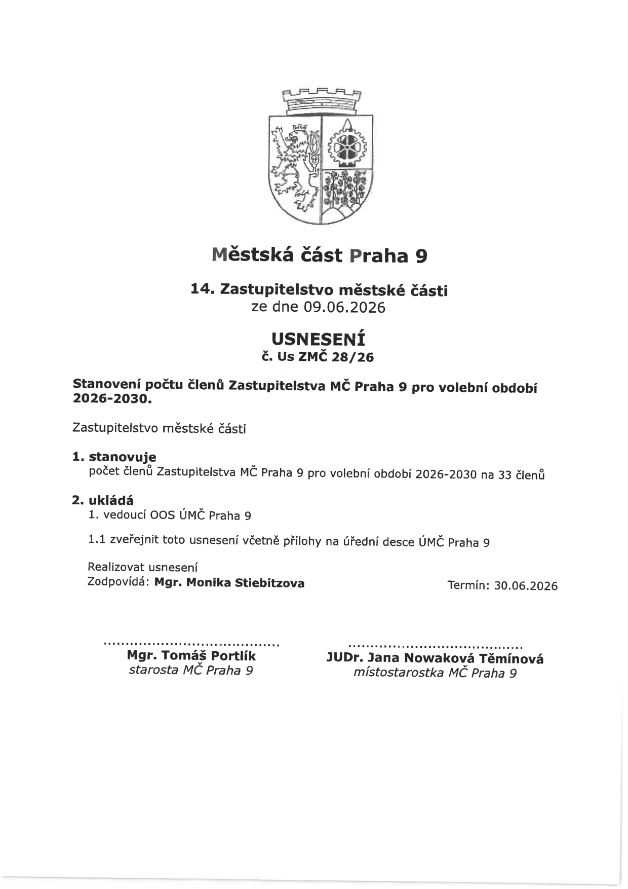Městská část Praha 9, 14. Zastupitelstvo městské části ze dne 09.06.2026, USNESENÍ č. Us ZMČ 28/26. Předmět: Stanovení počtu členů Zastupitelstva MČ Praha 9 pro volební období 2026-2030. Zastupitelstvo městské části: 1. stanovuje počet členů Zastupitelstva MČ Praha 9 pro volební období 2026-2030 na 33 členů. 2. ukládá 1. vedoucí OOS ÚMČ Praha 9, 1.1 zveřejnit toto usnesení včetně přílohy na úřední desce ÚMČ Praha 9. Realizovat usnesení zodpovídá Mgr. Monika Stiebitzová, termín do 30.06.2026. Podepsáni: Mgr. Tomáš Portlík (starosta MČ Praha 9) a JUDr. Jana Nowaková Těmínová (místostarostka MČ Praha 9).