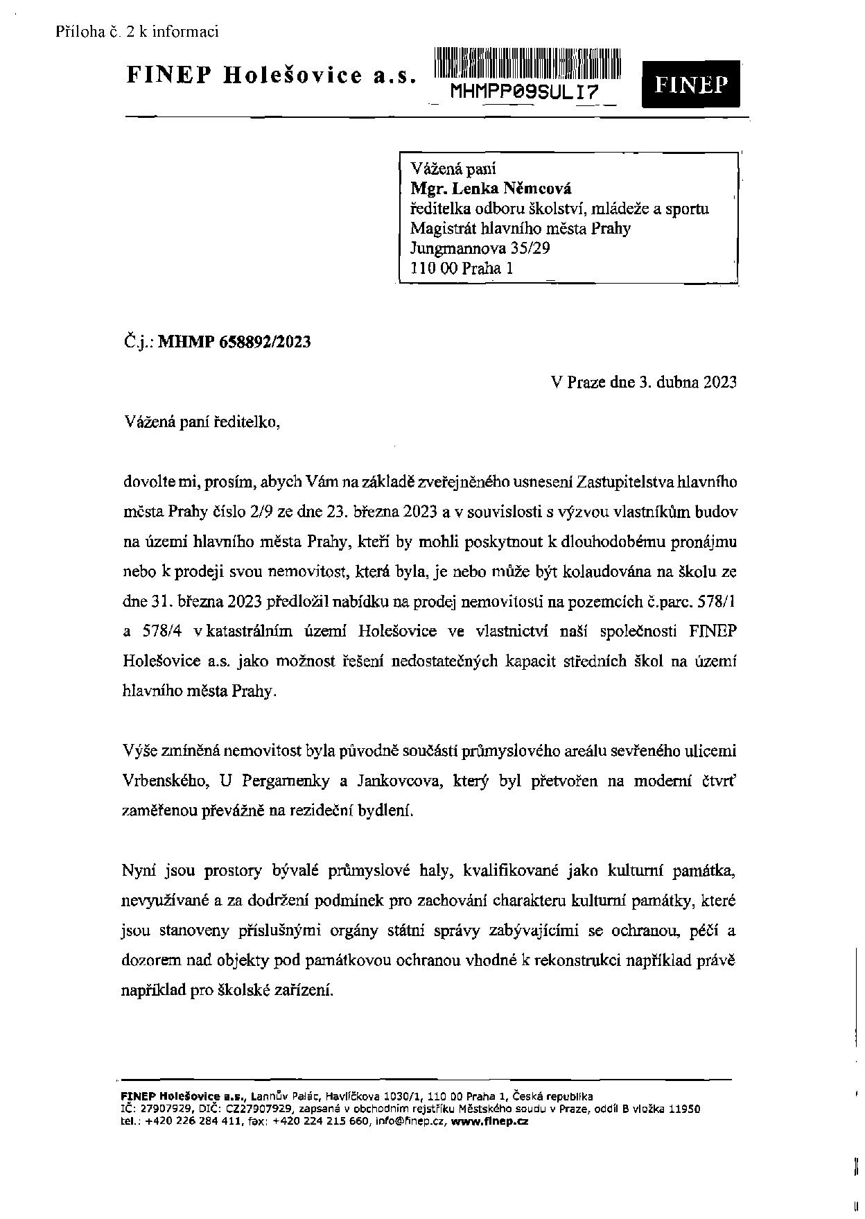 Dopis společnosti FINEP Holešovice a.s. adresovaný Mgr. Lence Němcové (Magistrát hl. m. Prahy) ze dne 3. dubna 2023 (č.j. MHMP 658892/2023). Předmětem je nabídka na prodej nemovitosti na pozemcích parc. č. 578/1 a 578/4 v k.ú. Holešovice jako řešení nedostatku kapacit středních škol. Jedná se o bývalou průmyslovou halu (kulturní památku) v oblasti mezi ulicemi Vrbenského, U Pergamenky a Jankovcova, vhodnou k rekonstrukci na školské zařízení. Kontaktní údaje: FINEP Holešovice a.s., Lannův Palác, Havlíčkova 1030/1, 110 00 Praha 1, IČ: 27907929, DIČ: CZ27907929, tel.: +420 226 284 411, e-mail: info@finep.cz, web: www.finep.cz.