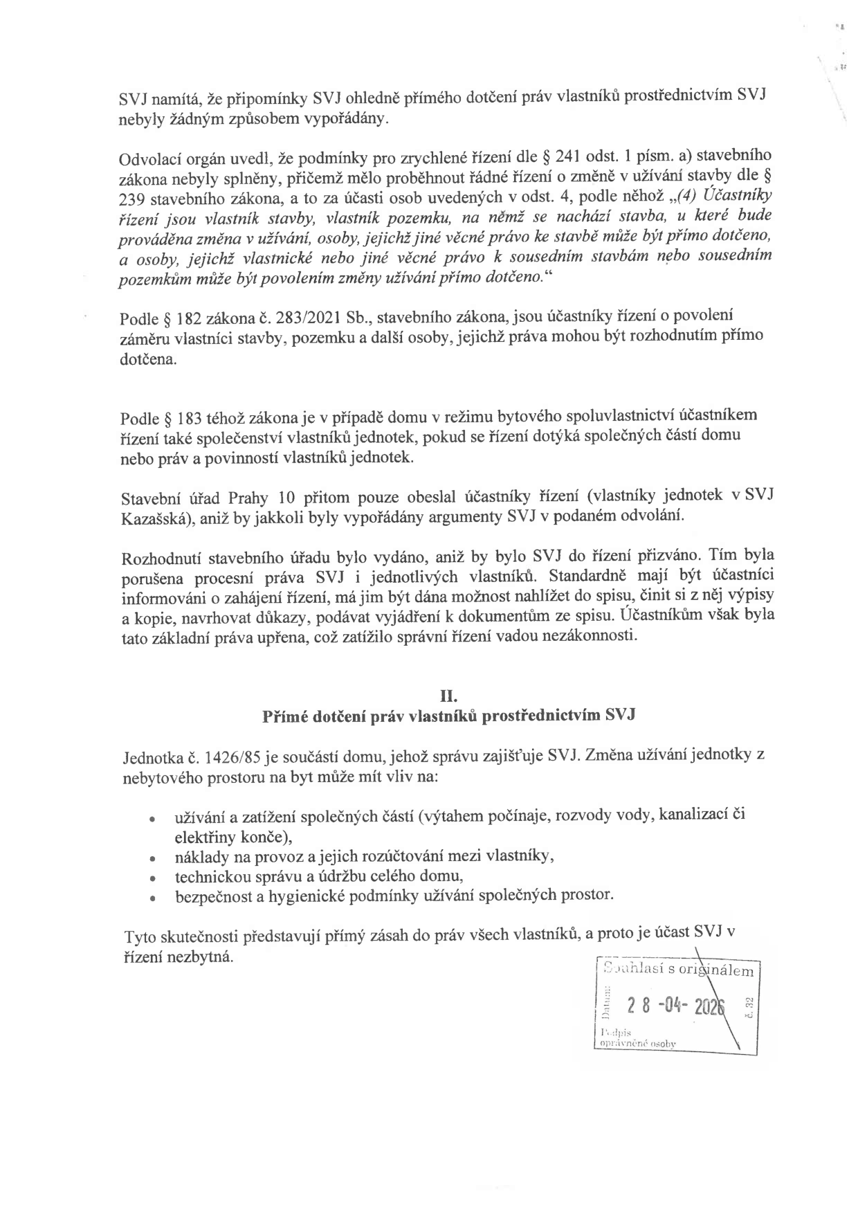 Právní text týkající se řízení o změně užívání stavby a účastenství SVJ. Obsah: SVJ namítá, že nebyly vypořádány připomínky k dotčení práv vlastníků. Odvolací orgán konstatoval nesplnění podmínek pro zrychlené řízení dle § 241 odst. 1 písm. a) stavebního zákona a nutnost řádného řízení dle § 239. Citace zákonů: § 182 a § 183 zákona č. 283/2021 Sb. Stavební úřad Prahy 10 pochybil, když SVJ nepřizval k řízení. Část II: 'Přímé dotčení práv vlastníků prostřednictvím SVJ' – změna užívání jednotky č. 1426/85 z nebytového prostoru na byt ovlivňuje užívání společných částí (výtah, rozvody), náklady na provoz a rozúčtování, technickou správu a bezpečnost. Dokument obsahuje razítko 'Souhlasí s originálem' s datem 28-04-2026.