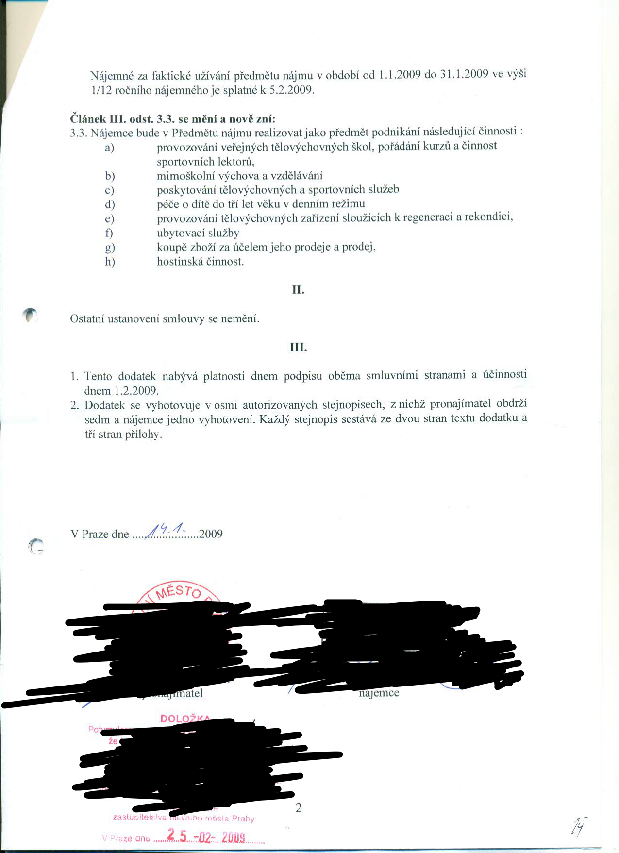 Dodatek ke smlouvě o nájmu. Obsah: Nájemné za užívání předmětu nájmu v období 1.1.2009 - 31.1.2009 je splatné k 5.2.2009. Článek III. odst. 3.3. se mění a nově definuje předmět podnikání nájemce: a) provozování tělovýchovných škol a kurzů, b) mimoškolní výchova a vzdělávání, c) tělovýchovné a sportovní služby, d) péče o dítě do tří let, e) regenerační a rekondiční zařízení, f) ubytovací služby, g) prodej zboží, h) hostinská činnost. Článek III. odst. 1: Dodatek nabývá platnosti dnem podpisu a účinnosti 1.2.2009. Článek III. odst. 2: Vyhotoveno v osmi stejnopisech (sedm pro pronajímatele, jeden pro nájemce). Datum podpisu: 14.1.2009. Doložka zastupitelstva hlavního města Prahy ze dne 2.5.2009.