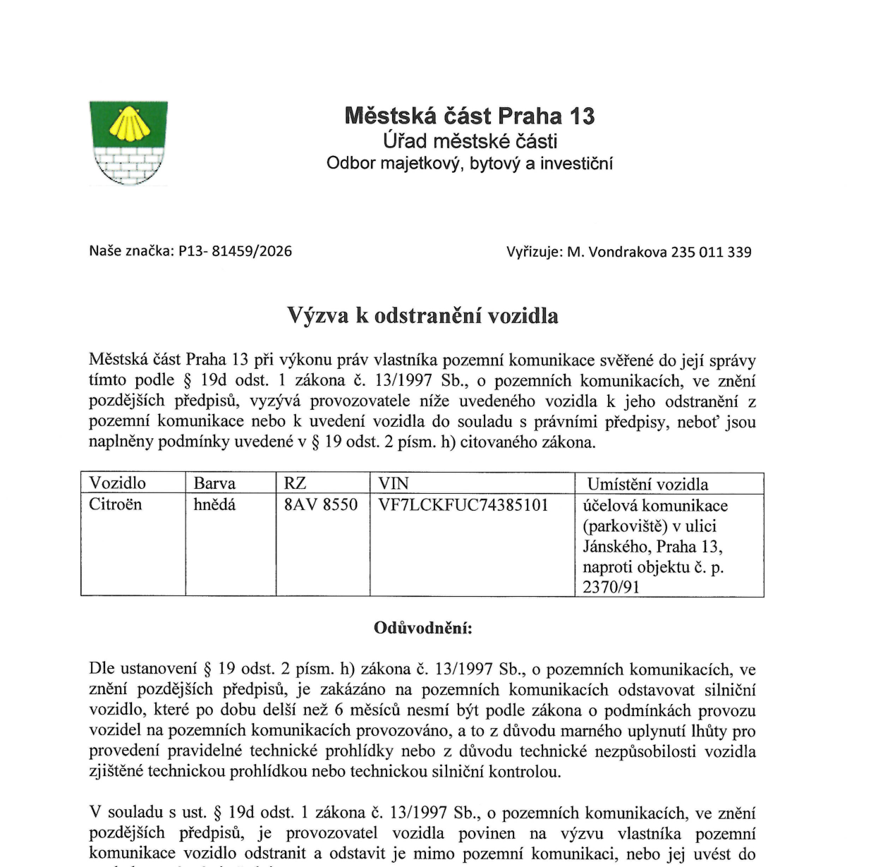 Výzva k odstranění vozidla vydaná Městskou částí Praha 13, Odborem majetkovým, bytovým a investičním. Značka: P13- 81459/2026, vyřizuje M. Vondrakova (tel: 235 011 339). Předmětem výzvy je vozidlo Citroën, barva hnědá, RZ 8AV 8550, VIN VF7LCKFUC74385101. Vozidlo je umístěno na účelové komunikaci (parkoviště) v ulici Jánského, Praha 13, naproti objektu č. p. 2370/91. Důvodem výzvy je porušení § 19 odst. 2 písm. h) zákona č. 13/1997 Sb., o pozemních komunikacích – vozidlo je odstaveno déle než 6 měsíců bez platné technické prohlídky nebo je technicky nezpůsobilé.