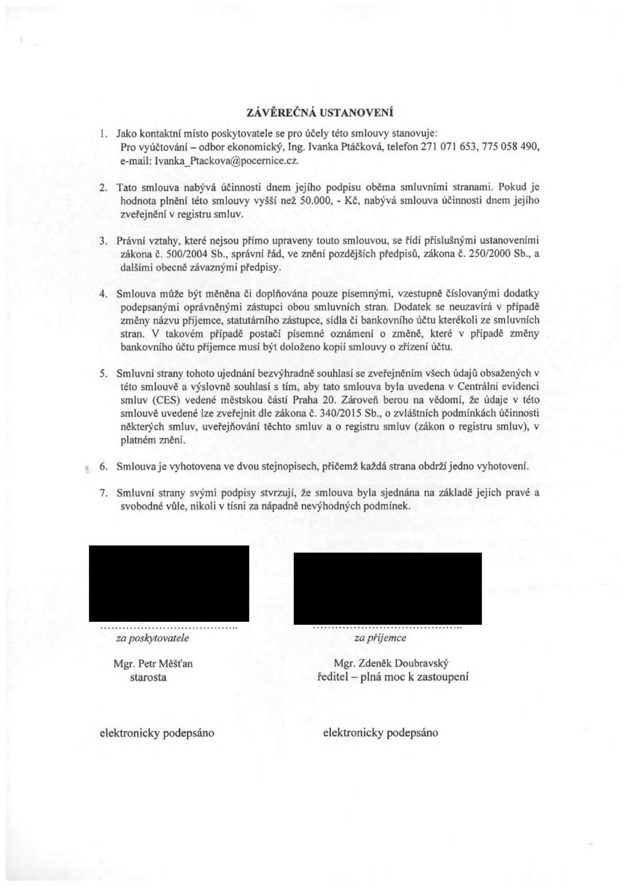 Závěrečná ustanovení smlouvy: 1. Kontaktní místo poskytovatele: odbor ekonomický, Ing. Ivanka Ptáčková, tel. 271 071 653, 775 058 490, e-mail: Ivanka_Ptackova@pocernice.cz. 2. Smlouva nabývá účinnosti dnem podpisu, u plnění nad 50.000 Kč dnem zveřejnění v registru smluv. 3. Právní vztahy se řídí zákonem č. 500/2004 Sb. a č. 250/2000 Sb. 4. Změny smlouvy pouze písemnými dodatky. 5. Smluvní strany souhlasí se zveřejněním údajů v Centrální evidenci smluv (CES) městské části Praha 20 a v registru smluv dle zákona č. 340/2015 Sb. 6. Smlouva vyhotovena ve dvou stejnopisech. 7. Smluvní strany potvrzují svobodnou vůli. Podepisující: za poskytovatele Mgr. Petr Měšťan (starosta), za příjemce Mgr. Zdeněk Doubravský (ředitel – plná moc k zastoupení). Obě strany podepsány elektronicky.