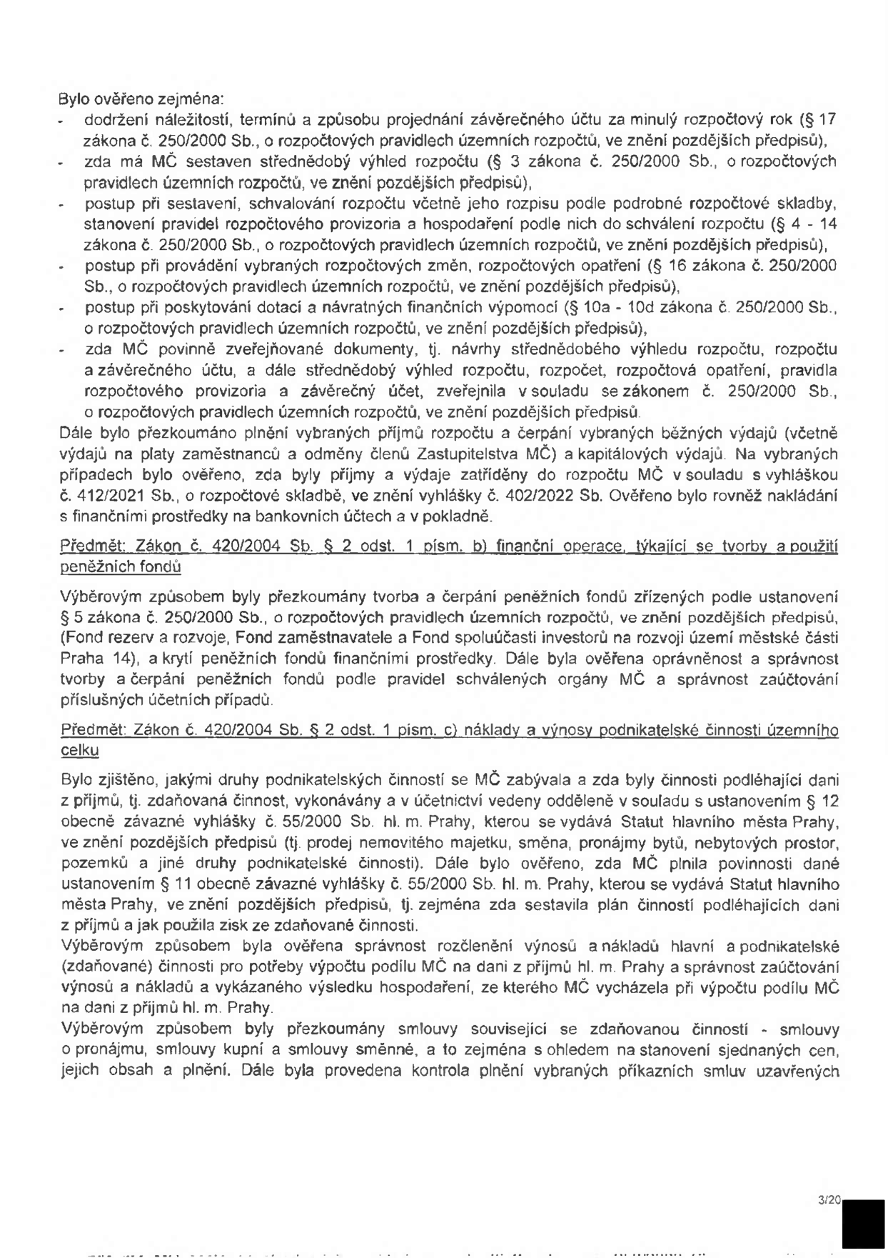 Text dokumentu obsahuje závěry z přezkoumání hospodaření městské části (MČ). Bylo ověřeno: dodržení náležitostí a termínů projednání závěrečného účtu, sestavení střednědobého výhledu rozpočtu, postup při schvalování rozpočtu, rozpočtová opatření, poskytování dotací a zveřejňování dokumentů dle zákona č. 250/2000 Sb. Dále bylo přezkoumáno plnění příjmů a čerpání výdajů (včetně platů a odměn) v souladu s vyhláškou č. 412/2021 Sb. a 402/2022 Sb. V rámci zákona č. 420/2004 Sb. (§ 2 odst. 1 písm. b) byla prověřena tvorba a čerpání peněžních fondů (Fond rezerv a rozvoje, Fond zaměstnavatele, Fond spoluúčasti investorů). V rámci § 2 odst. 1 písm. c) byly prověřeny náklady a výnosy podnikatelské činnosti, zda byly vedeny odděleně dle vyhlášky č. 55/2000 Sb. hl. m. Prahy, zda byly řádně zdaněny a zda byly správně zaúčtovány smlouvy související se zdanitelnou činností (pronájmy, kupní a směnné smlouvy).