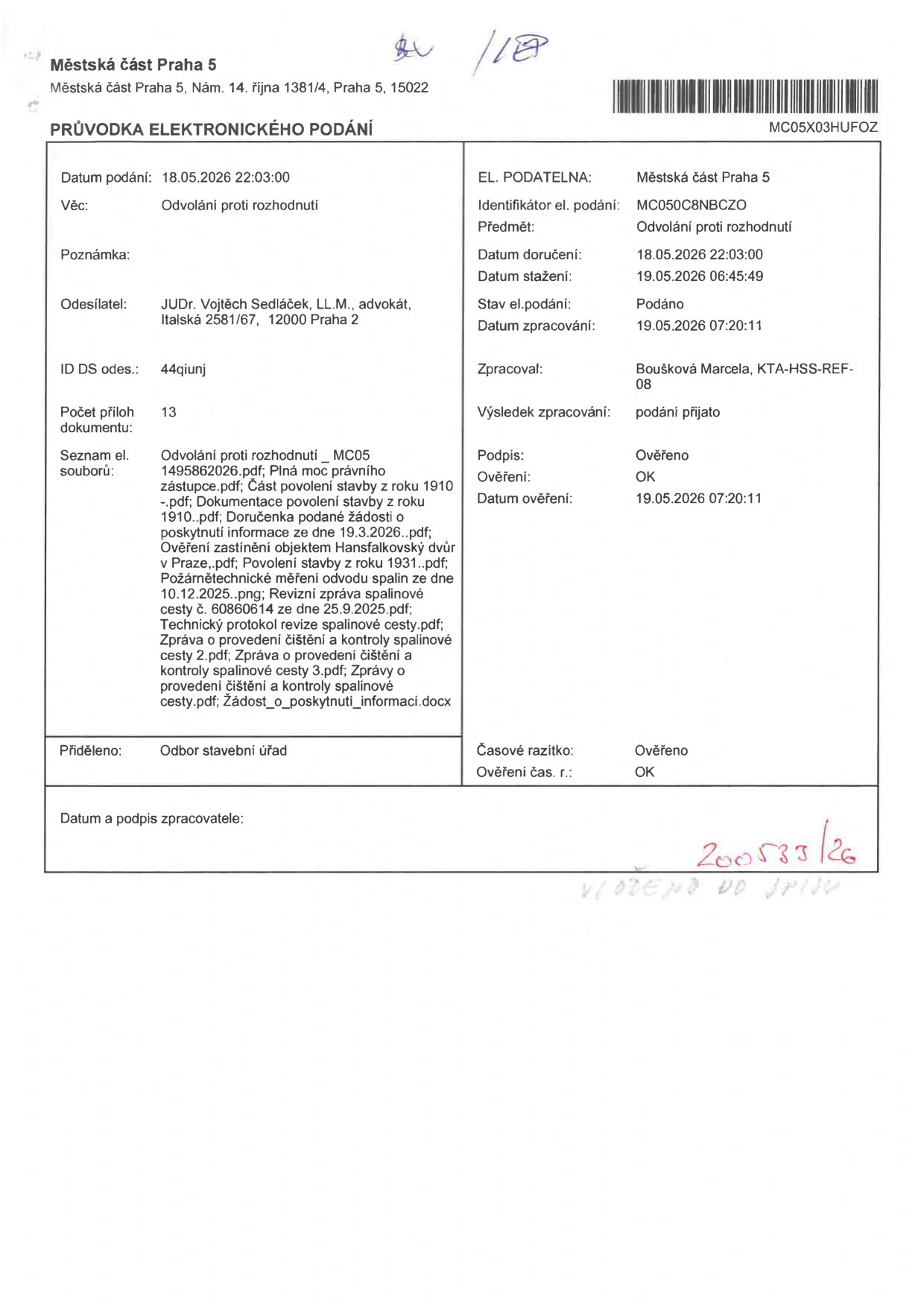 Průvodka elektronického podání Městské části Praha 5. Datum podání: 18.05.2026 22:03:00. Věc: Odvolání proti rozhodnutí. Odesílatel: JUDr. Vojtěch Sedláček, LL.M., advokát, Italská 2581/67, 12000 Praha 2. ID DS odesílatele: 44qiunj. Počet příloh: 13. Seznam souborů: Odvolání proti rozhodnutí_MC051495862026.pdf, Plná moc právního zástupce.pdf, Část povolení stavby z roku 1910-.pdf, Dokumentace povolení stavby z roku 1910.pdf, Doručenka podané žádosti o poskytnutí informace ze dne 19.3.2026.pdf, Ověření zastínění objektem Hansfalkovský dvůr v Praze.pdf, Povolení stavby z roku 1931.pdf, Požárnětechnické měření odvodu spalin ze dne 10.12.2025.png, Revizní zpráva spalinové cesty č. 60860614 ze dne 25.9.2025.pdf, Technický protokol revize spalinové cesty.pdf, Zpráva o provedení čištění a kontroly spalinové cesty 2.pdf, Zpráva o provedení čištění a kontroly spalinové cesty 3.pdf, Zprávy o provedení čištění a kontroly spalinové cesty.pdf, Žádost_o_poskytnutí_informací.docx. Identifikátor el. podání: MC050C8NBCZO. Stav el. podání: Podáno. Zpracoval: Boušková Marcela, KTA-HSS-REF-08. Výsledek zpracování: podání přijato. Přiděleno: Odbor stavební úřad. Číslo jednací/spisová značka: 200533/26.