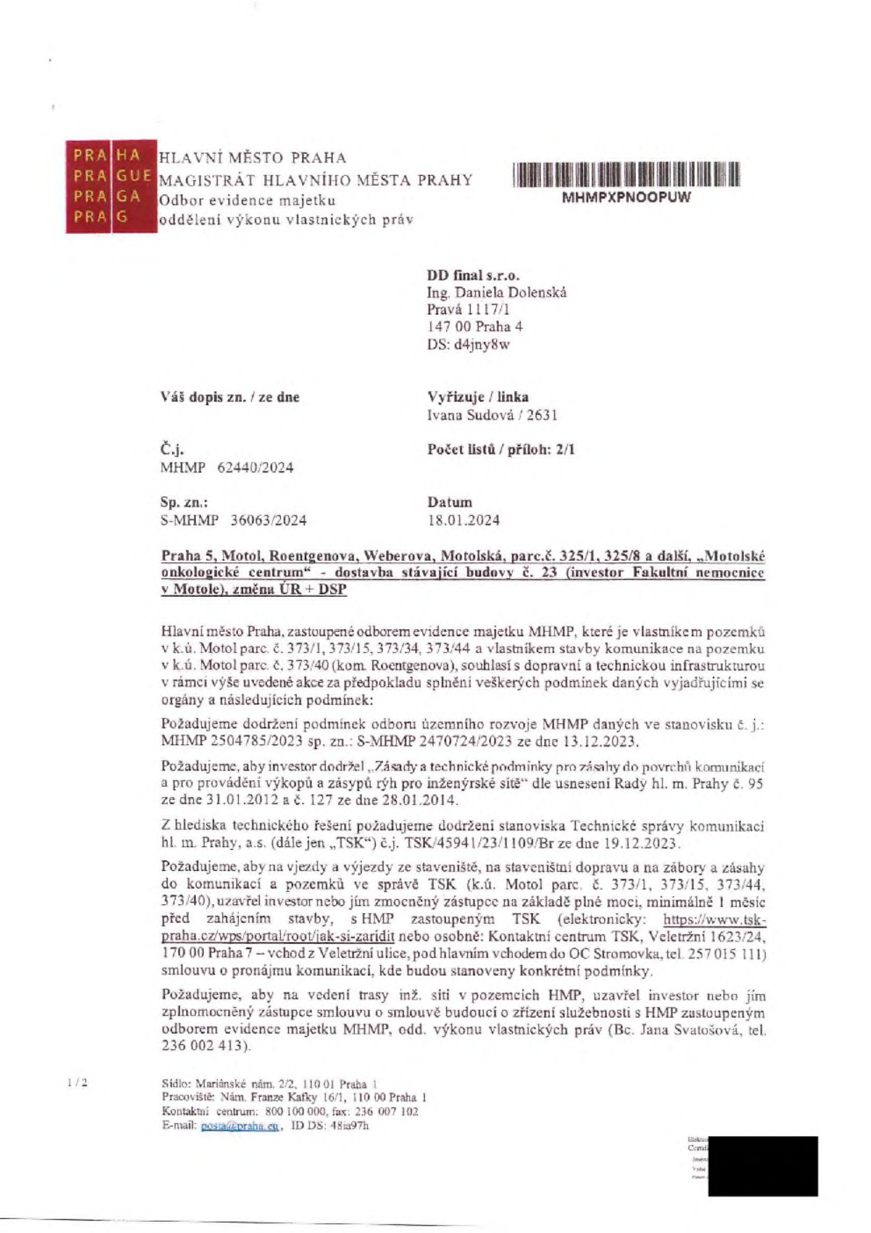Úřední dopis Magistrátu hlavního města Prahy (Odbor evidence majetku) adresovaný společnosti DD final s.r.o. (Ing. Daniela Dolenská) ze dne 18.01.2024, č.j. MHMP 62440/2024. Předmětem je vyjádření k projektu 'Praha 5, Motol, Roentgenova, Weberova, Motolská, parc.č. 325/1, 325/8 a další, Motolské onkologické centrum - dostavba stávající budovy č. 23'. Magistrát souhlasí s dopravní a technickou infrastrukturou za podmínek: dodržení stanoviska MHMP č.j. MHMP 2504785/2023 ze dne 13.12.2023, dodržení 'Zásad a technických podmínek pro zásahy do povrchů komunikací', dodržení stanoviska TSK č.j. TSK/45941/23/1109/Br ze dne 19.12.2023, povinnost uzavřít smlouvu o záboru a užívání komunikací s TSK (web: https://www.tsk-praha.cz/wps/portal/root/jak-si-zaridit, tel: 257 015 111) a povinnost uzavřít smlouvu o budoucí smlouvě o zřízení služebnosti s MHMP (kontakt: Bc. Jana Svatošová, tel: 236 002 413).