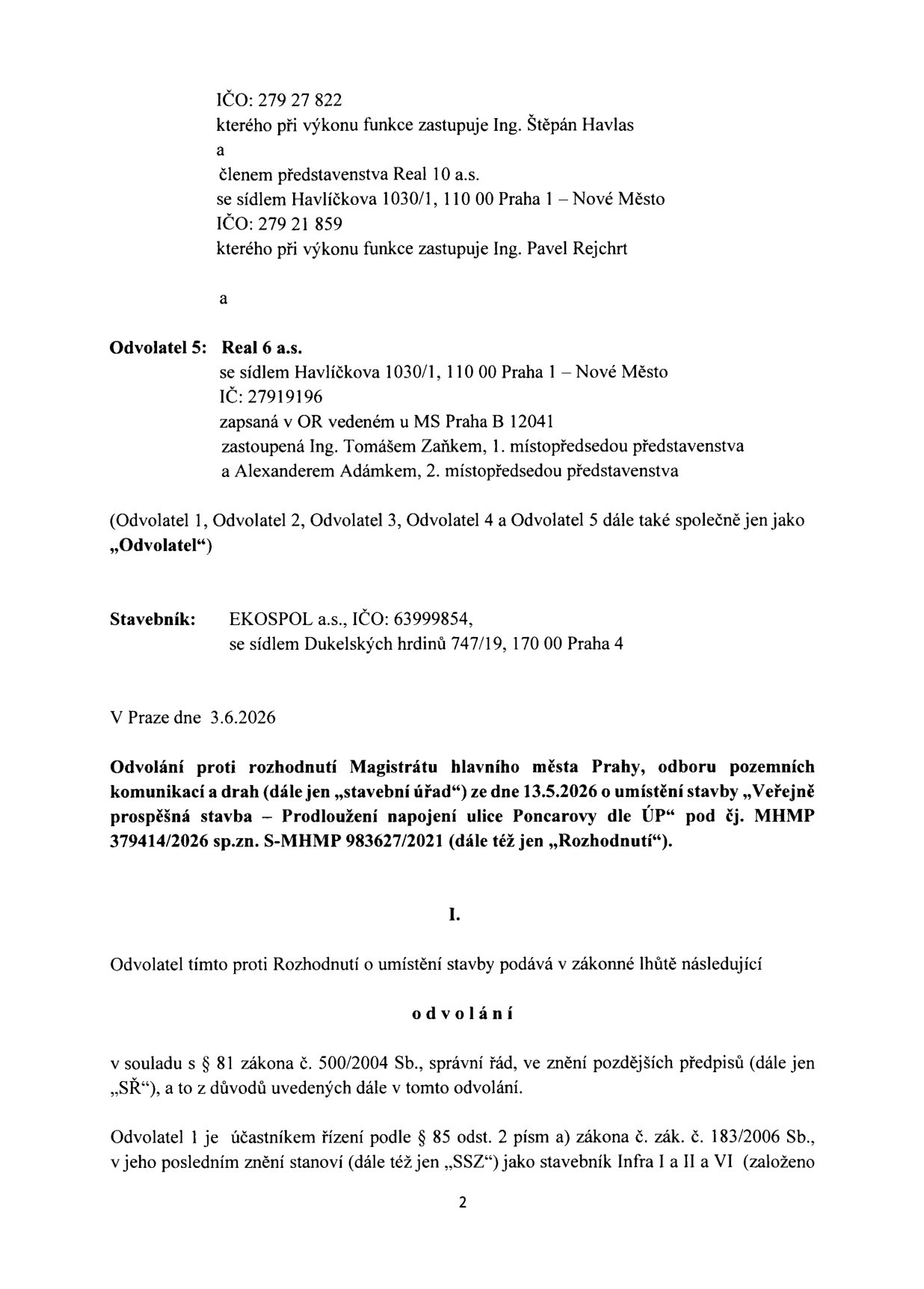 Úřední dokument: Odvolání proti rozhodnutí Magistrátu hlavního města Prahy, odboru pozemních komunikací a drah ze dne 13.5.2026 o umístění stavby „Veřejně prospěšná stavba – Prodloužení napojení ulice Poncarovy dle ÚP“ pod čj. MHMP 379414/2026 sp.zn. S-MHMP 983627/2021. Odvolatel 5: Real 6 a.s., se sídlem Havlíčkova 1030/1, 110 00 Praha 1 – Nové Město, IČ: 27919196, zastoupená Ing. Tomášem Zaňkem a Alexandrem Adámkem. Stavebník: EKOSPOL a.s., IČO: 63999854, se sídlem Dukelských hrdinů 747/19, 170 00 Praha 4. Datum dokumentu: 3.6.2026. Dokument obsahuje právní odůvodnění podání odvolání v souladu s § 81 zákona č. 500/2004 Sb., správní řád.