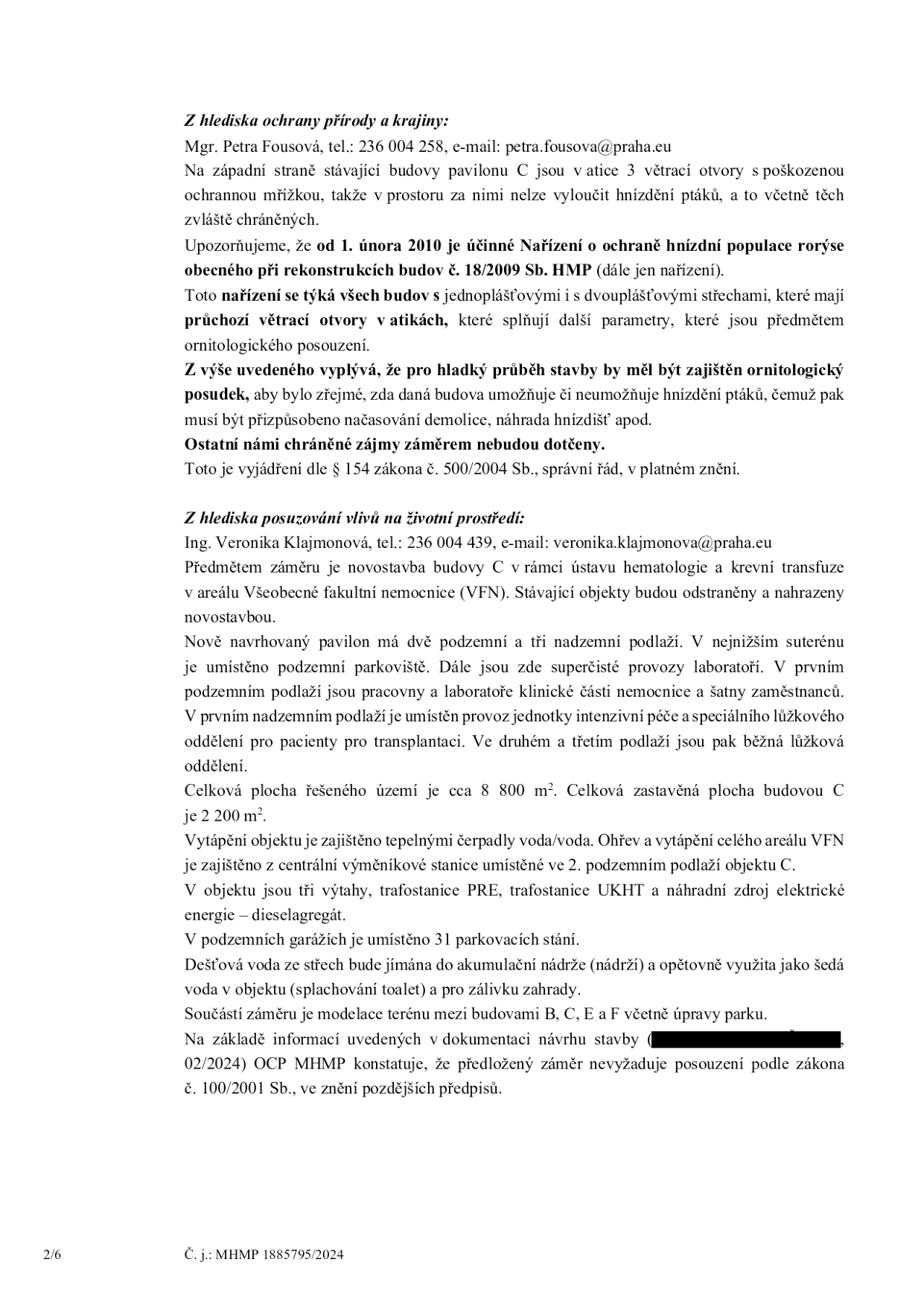Úřední dokument obsahující vyjádření k záměru novostavby pavilonu C Všeobecné fakultní nemocnice (VFN). 

Z hlediska ochrany přírody a krajiny (Mgr. Petra Fousová, petra.fousova@praha.cz): Upozornění na nutnost ornitologického posudku kvůli hnízdění ptáků v atikách stávající budovy a dodržení Nařízení o ochraně hnízdní populace rorýse obecného č. 18/2009 Sb. HMP.

Z hlediska posuzování vlivů na životní prostředí (Ing. Veronika Klajmonová, veronika.klajmonova@praha.cz): Popis novostavby pavilonu C (2 podzemní a 3 nadzemní podlaží, parkoviště, laboratoře, JIP, lůžková oddělení). Technické parametry: plocha 8 800 m2, zastavěná plocha 2 200 m2, tepelná čerpadla, 31 parkovacích stání, využití dešťové vody, modelace terénu. Závěr: OCP MHMP konstatuje, že záměr nevyžaduje posouzení podle zákona č. 100/2001 Sb. Číslo jednací: MHMP 1885795/2024.
