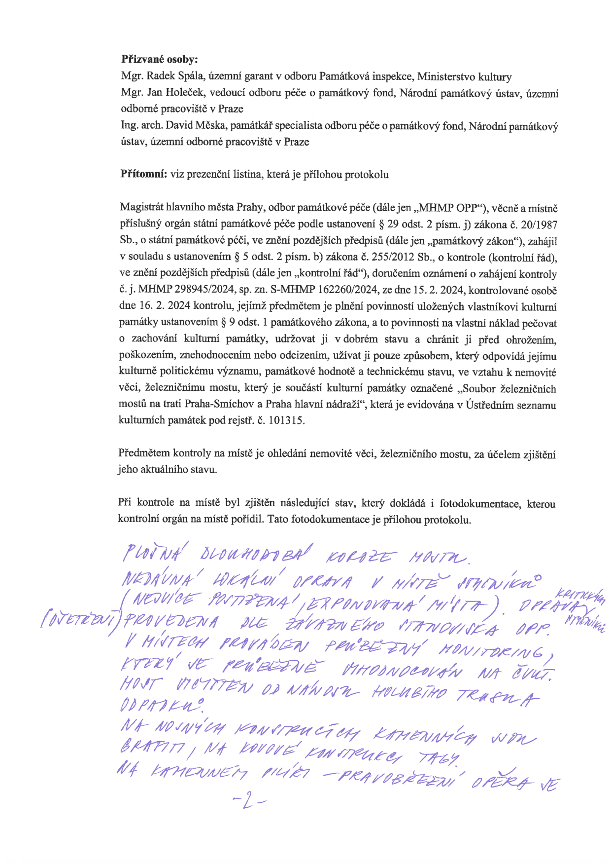 Zápis z kontroly památkové péče týkající se železničního mostu (součást kulturní památky 'Soubor železničních mostů na trati Praha-Smíchov a Praha hlavní nádraží', rejstř. č. 101315). Přizvané osoby: Mgr. Radek Spála (Ministerstvo kultury), Mgr. Jan Holeček a Ing. arch. David Měska (Národní památkový ústav). Předmět kontroly: plnění povinností vlastníka kulturní památky. Zjištěný stav (ručně psaný text): Plošná dlouhodobá koroze mostu. Nedávná lokální oprava v místě výměníků (nejvíce postižená, exponovaná místa). Oprava provedena dle závazného stanoviska OPP (ošetření). V místech prováděn průběžný monitoring, který je průběžně vyhodnocován na ČVUT. Most vyčištěn od nánosů holubího trusu a odpadků. Na nosných konstrukcích kamenných zdí graffiti, na kovové konstrukci tagy. Na kamenném pilíři - pravobřežní opěra je.