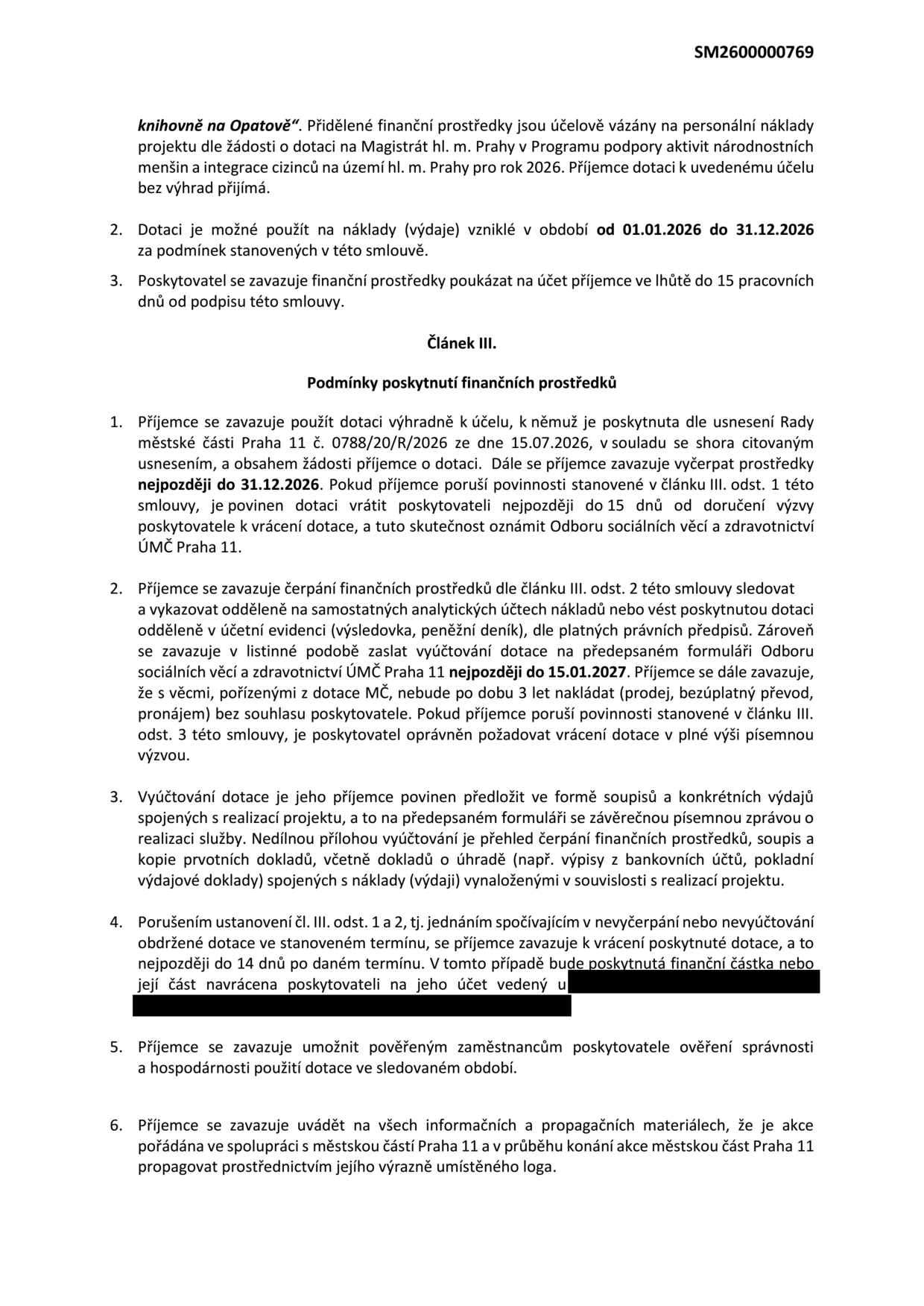 Dokument SM2600000769, Článek III. Podmínky poskytnutí finančních prostředků. 1. Příjemce se zavazuje použít dotaci dle usnesení Rady MČ Praha 11 č. 0788/20/R/2026 ze dne 15.07.2026, vyčerpat prostředky do 31.12.2026. Při porušení povinností vrácení dotace do 15 dnů od výzvy. 2. Příjemce musí vést oddělenou účetní evidenci, zaslat vyúčtování na formuláři ÚMČ Praha 11 do 15.01.2027 a po dobu 3 let nenakládat s věcmi pořízenými z dotace bez souhlasu. 3. Vyúčtování musí obsahovat soupis výdajů, závěrečnou zprávu a kopie prvotních dokladů. 4. Při nevyčerpání nebo nevyúčtování dotace se příjemce zavazuje k vrácení prostředků do 14 dnů. 5. Příjemce umožní kontrolu hospodárnosti. 6. Příjemce se zavazuje uvádět spolupráci s MČ Praha 11 na všech propagačních materiálech a propagovat akci logem MČ Praha 11. Dále je uvedeno, že prostředky jsou vázány na personální náklady projektu 'knihovně na Opatově' v rámci programu podpory národnostních menšin a integrace cizinců pro rok 2026, využitelné v období 01.01.2026 až 31.12.2026, s výplatou do 15 pracovních dnů od podpisu smlouvy.
