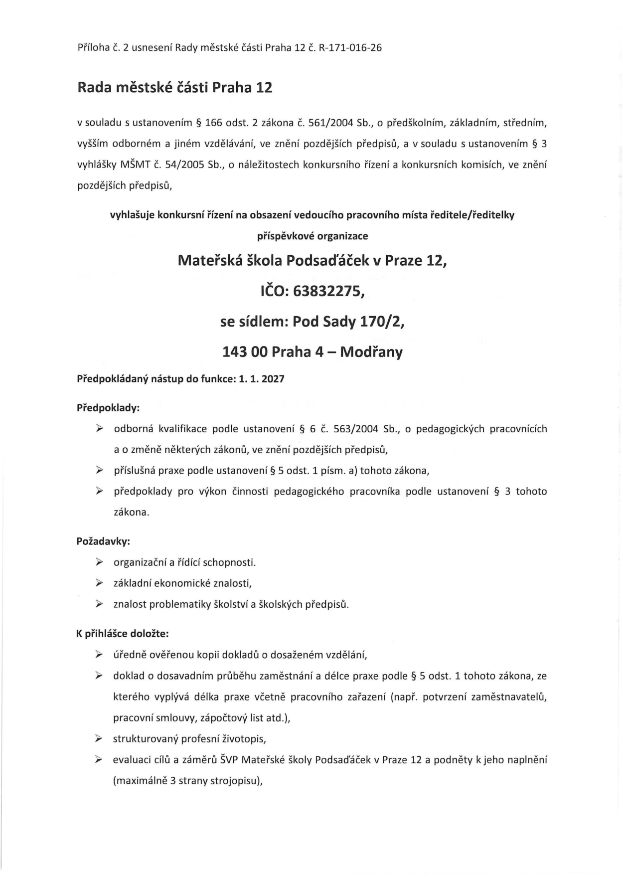 Oznámení Rady městské části Praha 12 o vyhlášení konkursního řízení na pracovní místo ředitele/ředitelky Mateřské školy Podsadáček v Praze 12, IČO: 63832275, se sídlem Pod Sady 170/2, 143 00 Praha 4 – Modřany. Předpokládaný nástup do funkce: 1. 1. 2027. Požadavky zahrnují odbornou kvalifikaci dle zákona č. 563/2004 Sb., příslušnou praxi, organizační a řídící schopnosti, ekonomické znalosti a znalost školské legislativy. K přihlášce je nutné doložit: úředně ověřenou kopii dokladů o vzdělání, doklad o praxi, strukturovaný životopis a evaluaci cílů a záměrů ŠVP Mateřské školy Podsadáček (max. 3 strany). Dokument je přílohou č. 2 usnesení Rady městské části Praha 12 č. R-171-016-26.