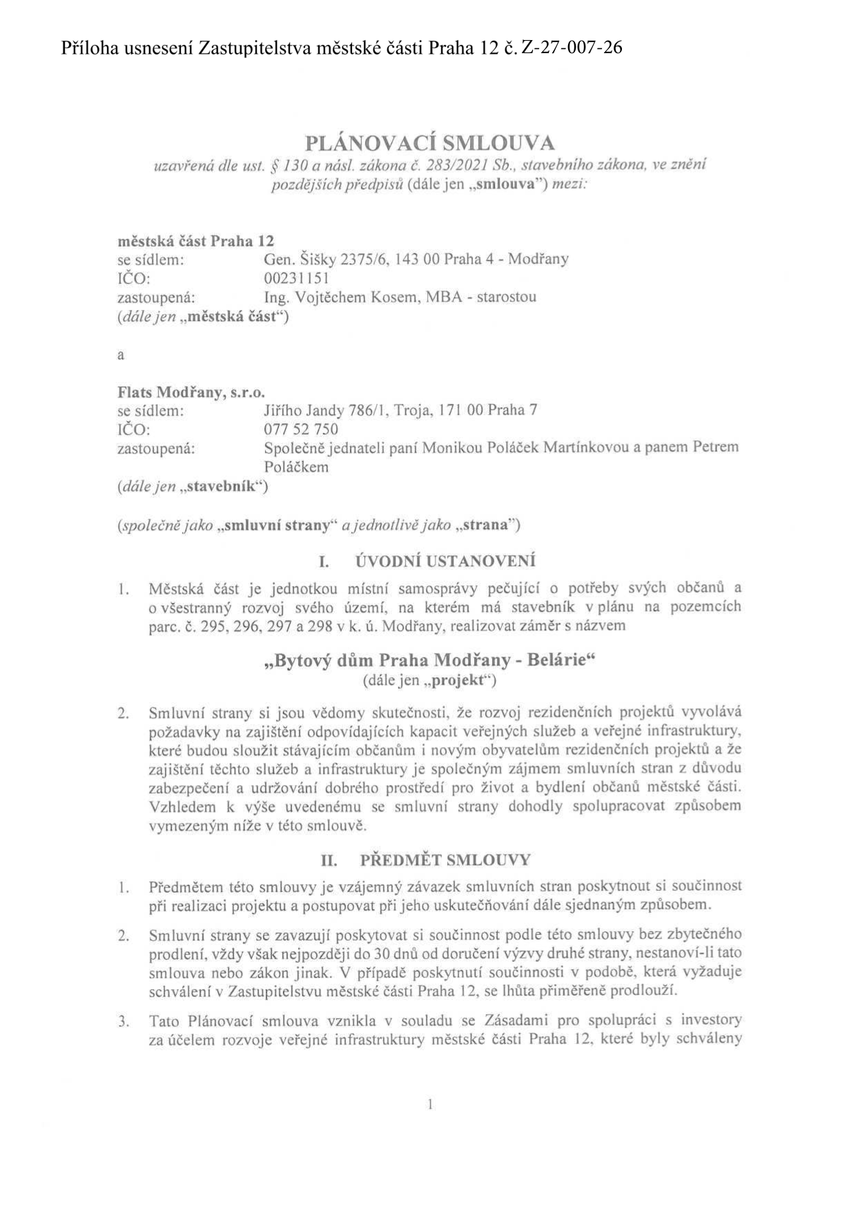 Příloha usnesení Zastupitelstva městské části Praha 12 č. Z-27-007-26. Plánovací smlouva uzavřená dle ust. § 130 a násl. zákona č. 283/2021 Sb., stavebního zákona, mezi: Městská část Praha 12 (se sídlem Gen. Šišky 2375/6, 143 00 Praha 4 - Modřany, IČO 00231151, zastoupená Ing. Vojtěchem Kosem, MBA - starostou) a Flats Modřany, s.r.o. (se sídlem Jiřího Jandy 786/1, Troja, 171 00 Praha 7, IČO 077 52 750, zastoupená společně jednateli paní Monikou Poláček Martínkovou a panem Petrem Poláčkem). Předmětem je projekt 'Bytový dům Praha Modřany - Belárie' na pozemcích parc. č. 295, 296, 297 a 298 v k. ú. Modřany.