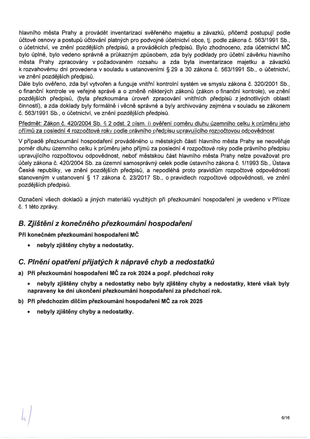 Výňatek ze zprávy o přezkoumání hospodaření MČ (městské části). Text obsahuje: 1) Informace o provádění inventarizace majetku a závazků v souladu se zákonem č. 563/1991 Sb. 2) Ověření vnitřního kontrolního systému dle zákona č. 320/2001 Sb. 3) Předmět přezkoumání: ověření poměru dluhu územního celku k průměru jeho příjmů za poslední 4 rozpočtové roky dle zákona č. 420/2004 Sb. 4) Vysvětlení, že se toto ověření nevztahuje na městské části hlavního města Prahy, neboť nejsou považovány za územní samosprávný celek dle ústavního zákona č. 1/1993 Sb. 5) Oddíl B: Zjištění z konečného přezkoumání hospodaření – nebyly zjištěny chyby a nedostatky. 6) Oddíl C: Plnění opatření přijatých k nápravě chyb a nedostatků – pro rok 2024 a předchozí roky nebyly zjištěny chyby, případně byly napraveny; pro rok 2025 nebyly zjištěny chyby a nedostatky. Strana dokumentu: 6/16.