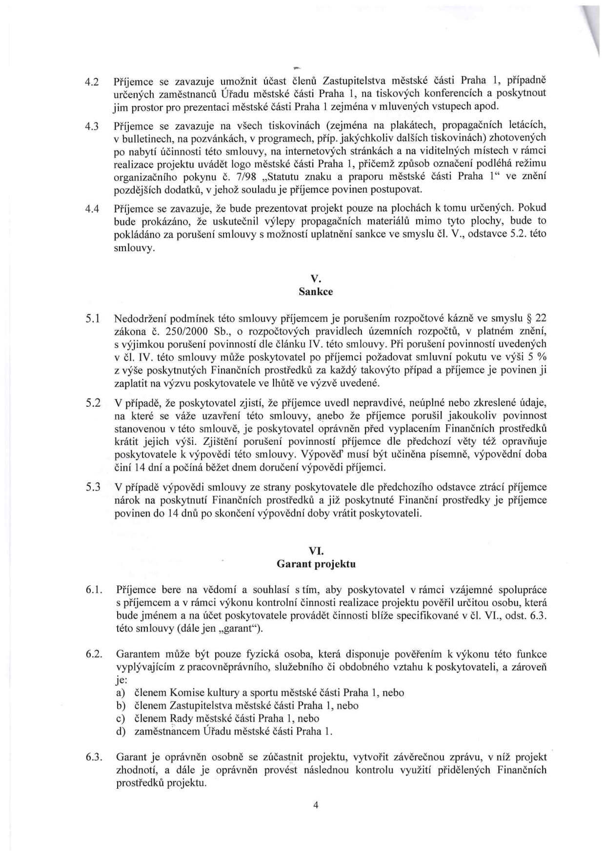 Strana 4 smlouvy obsahující články 4.2 až 6.3. Článek 4.2: Povinnost příjemce umožnit účast zástupců MČ Praha 1 na akcích. Článek 4.3: Povinnost příjemce uvádět logo MČ Praha 1 na všech tiskovinách v souladu s pokynem č. 7/98. Článek 4.4: Povinnost prezentovat projekt pouze na určených plochách. Článek V. (Sankce): 5.1 Nedodržení podmínek jako porušení rozpočtové kázně dle zákona č. 250/2000 Sb., možnost smluvní pokuty 5 %. 5.2 Možnost krácení dotace nebo výpovědi smlouvy při uvedení nepravdivých údajů. 5.3 Povinnost vrátit prostředky při výpovědi. Článek VI. (Garant projektu): 6.1 Poskytovatel může pověřit osobu výkonem kontroly. 6.2 Definice garanta (fyzická osoba, zaměstnanec nebo člen orgánů MČ Praha 1). 6.3 Oprávnění garanta účastnit se projektu a provádět kontrolu.