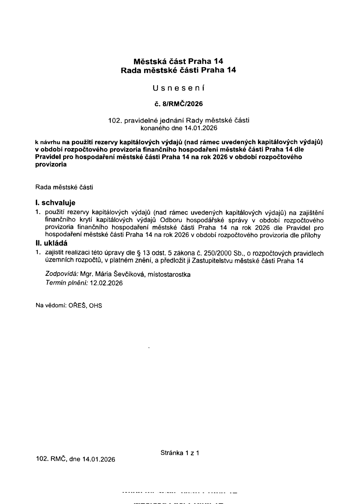 Usnesení Rady městské části Praha 14 č. 8/RMČ/2026 ze 102. pravidelného jednání konaného dne 14.01.2026. Předmětem je schválení použití rezervy kapitálových výdajů nad rámec uvedených kapitálových výdajů v období rozpočtového provizoria pro rok 2026 dle pravidel městské části. Rada schvaluje použití rezervy pro zajištění finančního krytí kapitálových výdajů Odboru hospodářské správy. Ukládá zajistit realizaci úpravy dle § 13 odst. 5 zákona č. 250/2000 Sb., o rozpočtových pravidlech územních rozpočtů, a předložit ji Zastupitelstvu městské části Praha 14. Zodpovídá: Mgr. Mária Ševčíková, místostarostka. Termín plnění: 12.02.2026. Na vědomí: OŘEŠ, OHS.